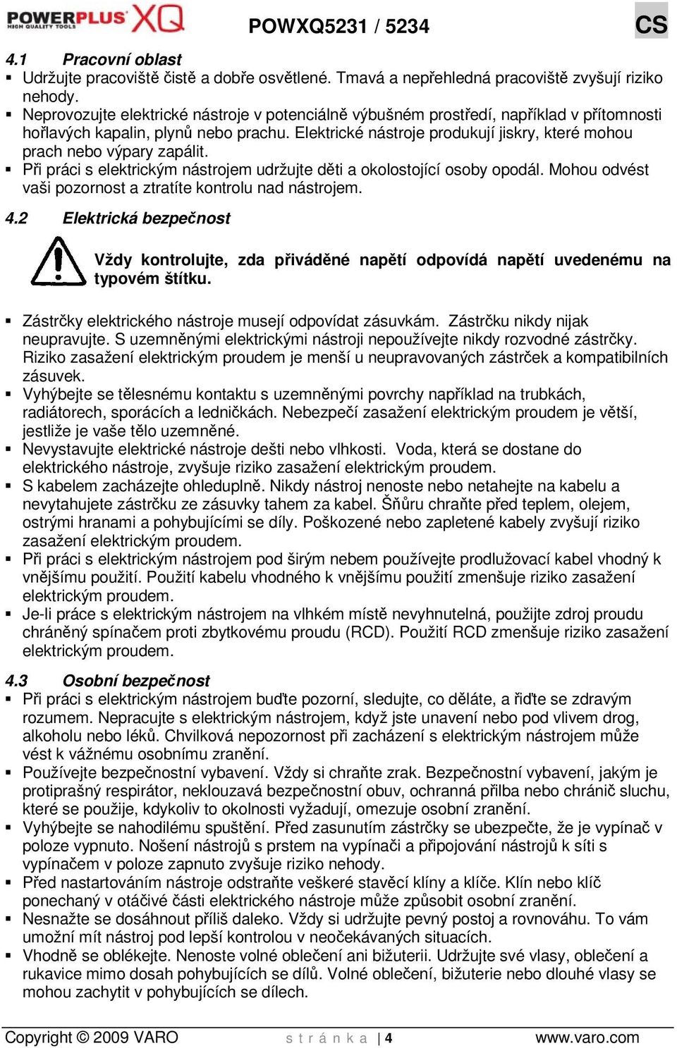 Elektrické nástroje produkují jiskry, které mohou prach nebo výpary zapálit. Při práci s elektrickým nástrojem udržujte děti a okolostojící osoby opodál.