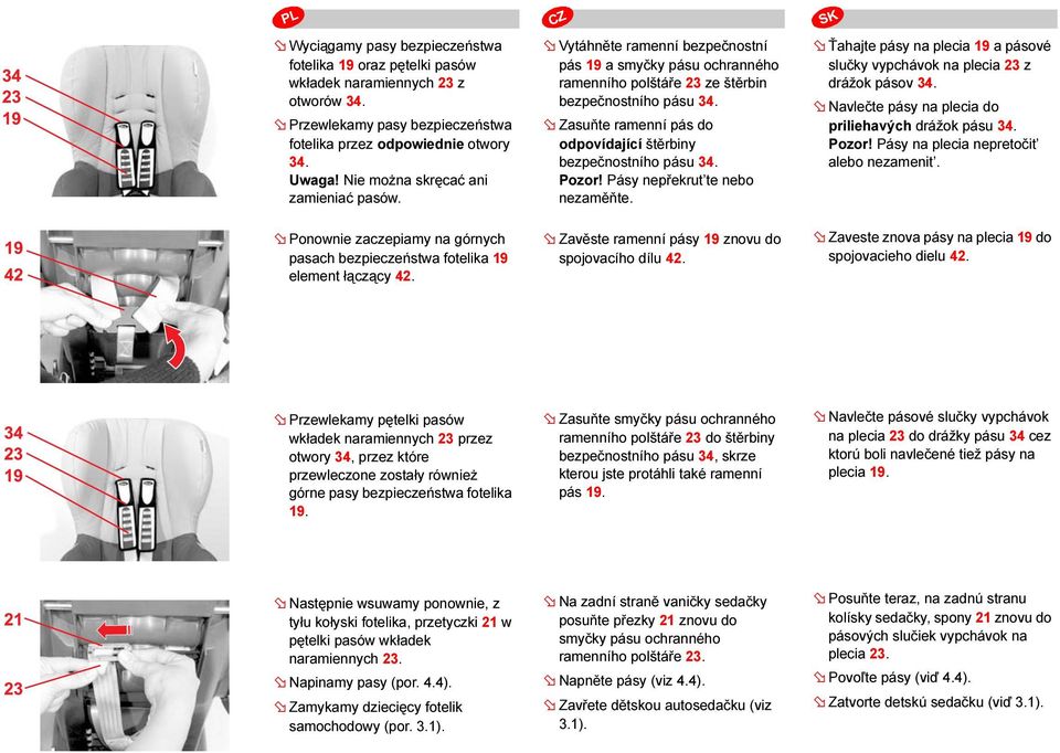 Zasuňte ramenní pás do odpovídající štěrbiny bezpečnostního pásu 34. Pozor! Pásy nepřekrut te nebo nezaměňte. Ťahajte pásy na plecia 19 a pásové slučky vypchávok na plecia 23 z drážok pásov 34.