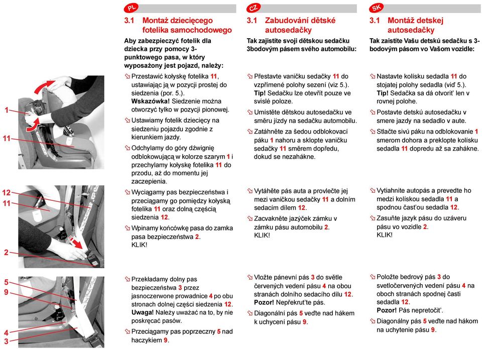 Odchylamy do góry dźwignię odblokowującą w kolorze szarym 1 i przechylamy kołyskę fotelika 11 do przodu, aż do momentu jej zaczepienia.