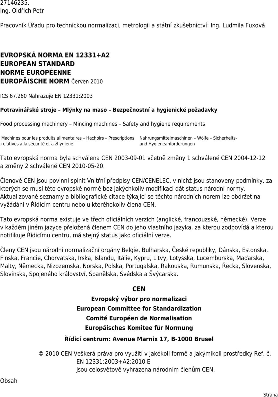 260 Nahrazuje EN 12331:2003 Potravinářské stroje Mlýnky na maso Bezpečnostní a hygienické požadavky Food processing machinery Mincing machines Safety and hygiene requirements Machines pour les