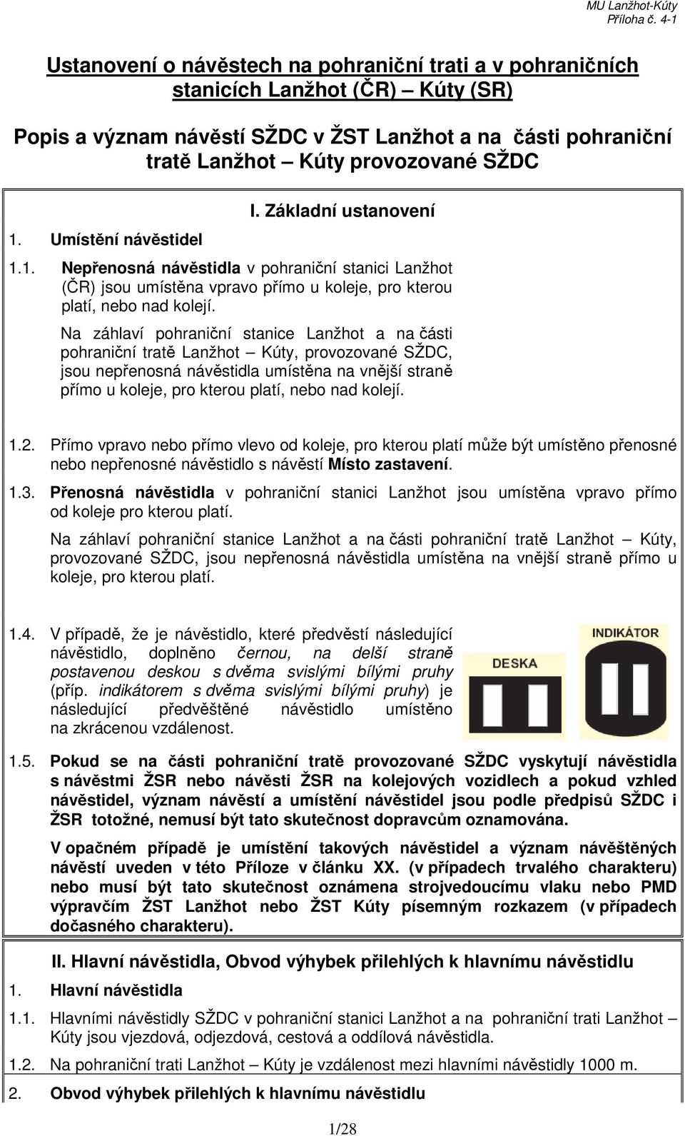 Na záhlaví pohraniční stanice Lanžhot a na části pohraniční tratě Lanžhot Kúty, provozované SŽDC, jsou nepřenosná návěstidla umístěna na vnější straně přímo u koleje, pro kterou platí, nebo nad