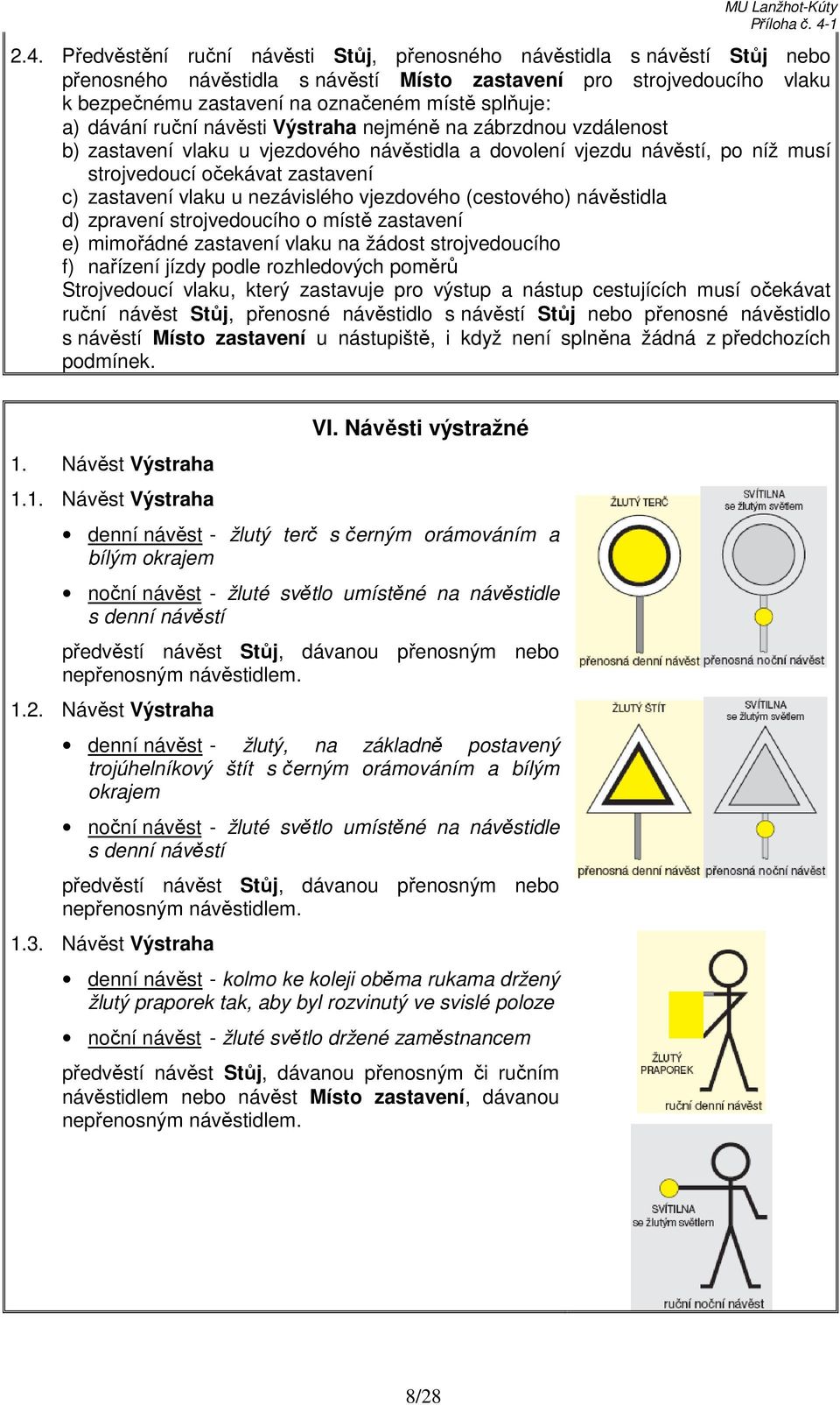 zastavení vlaku u nezávislého vjezdového (cestového) návěstidla d) zpravení strojvedoucího o místě zastavení e) mimořádné zastavení vlaku na žádost strojvedoucího f) nařízení jízdy podle rozhledových