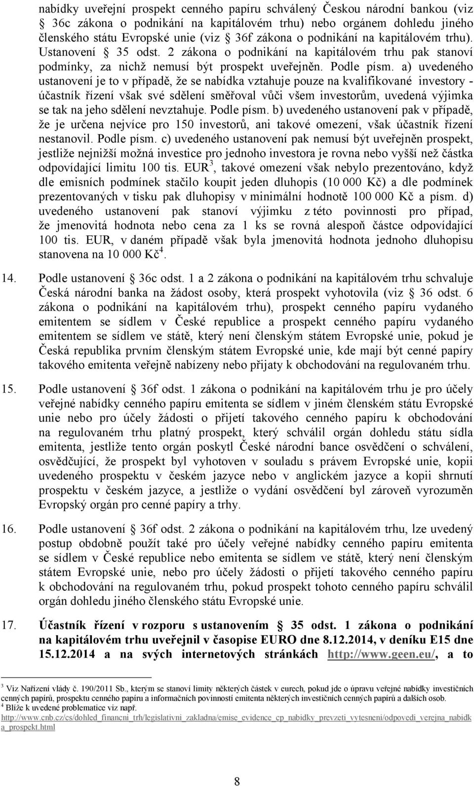 a) uvedeného ustanovení je to v případě, že se nabídka vztahuje pouze na kvalifikované investory - účastník řízení však své sdělení směřoval vůči všem investorům, uvedená výjimka se tak na jeho