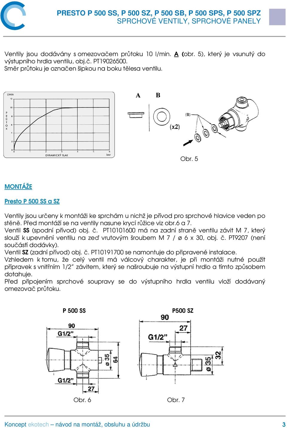 Ventil SS (spodní přívod) obj. č. PT10101600 má na zadní straně ventilu závit M 7, který slouží k upevnění ventilu na zeď vrutovým šroubem M 7 / ø 6 x 30, obj. č. PT9207 (není součástí dodávky).