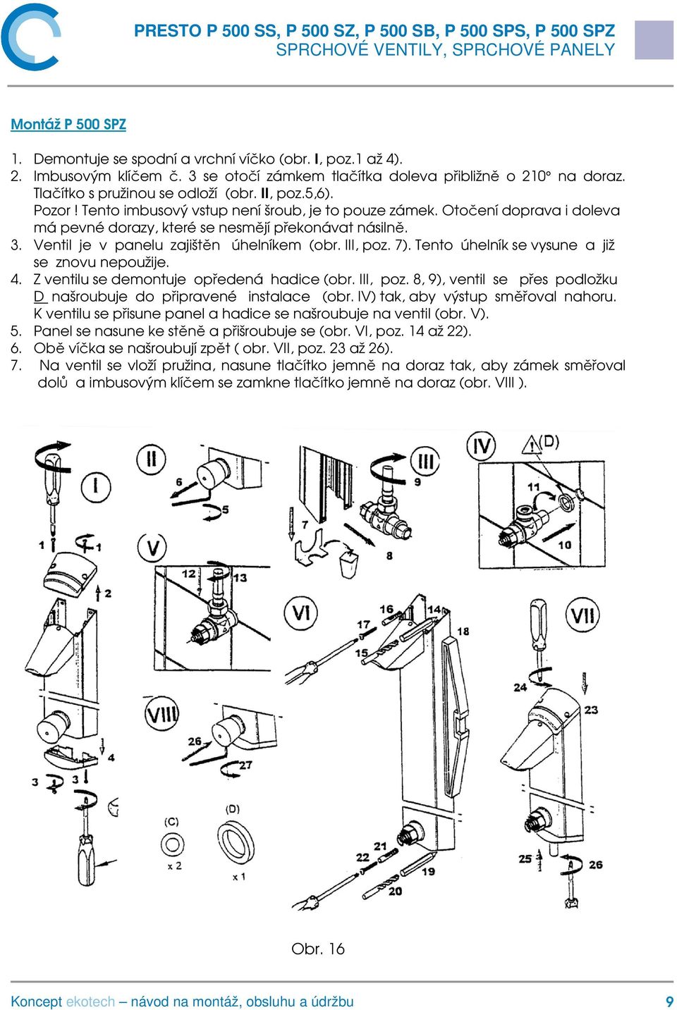 III, poz. 7). Tento úhelník se vysune a již se znovu nepoužije. 4. Z ventilu se demontuje opředená hadice (obr. III, poz. 8, 9), ventil se přes podložku D našroubuje do připravené instalace (obr.