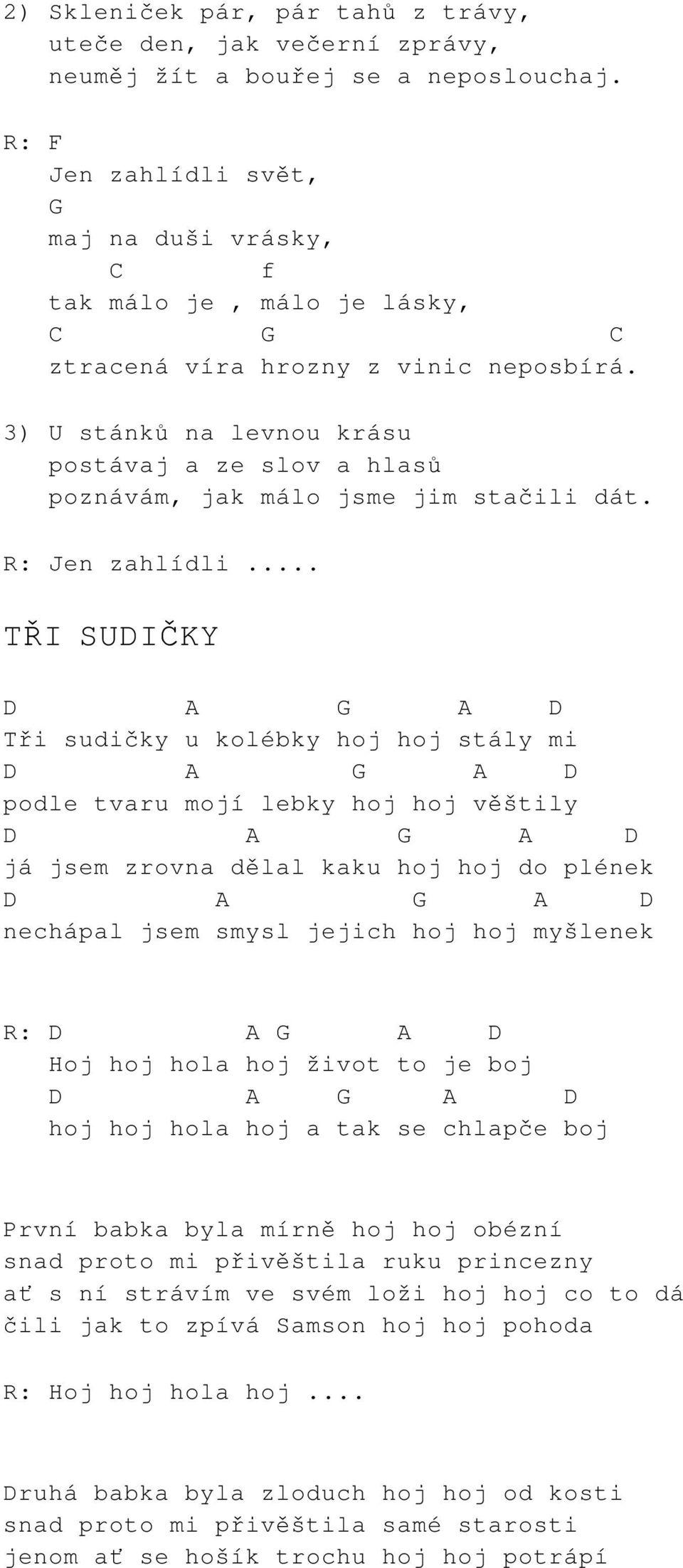 3) U stánků na levnou krásu postávaj a ze slov a hlasů poznávám, jak málo jsme jim stačili dát. R: Jen zahlídli.