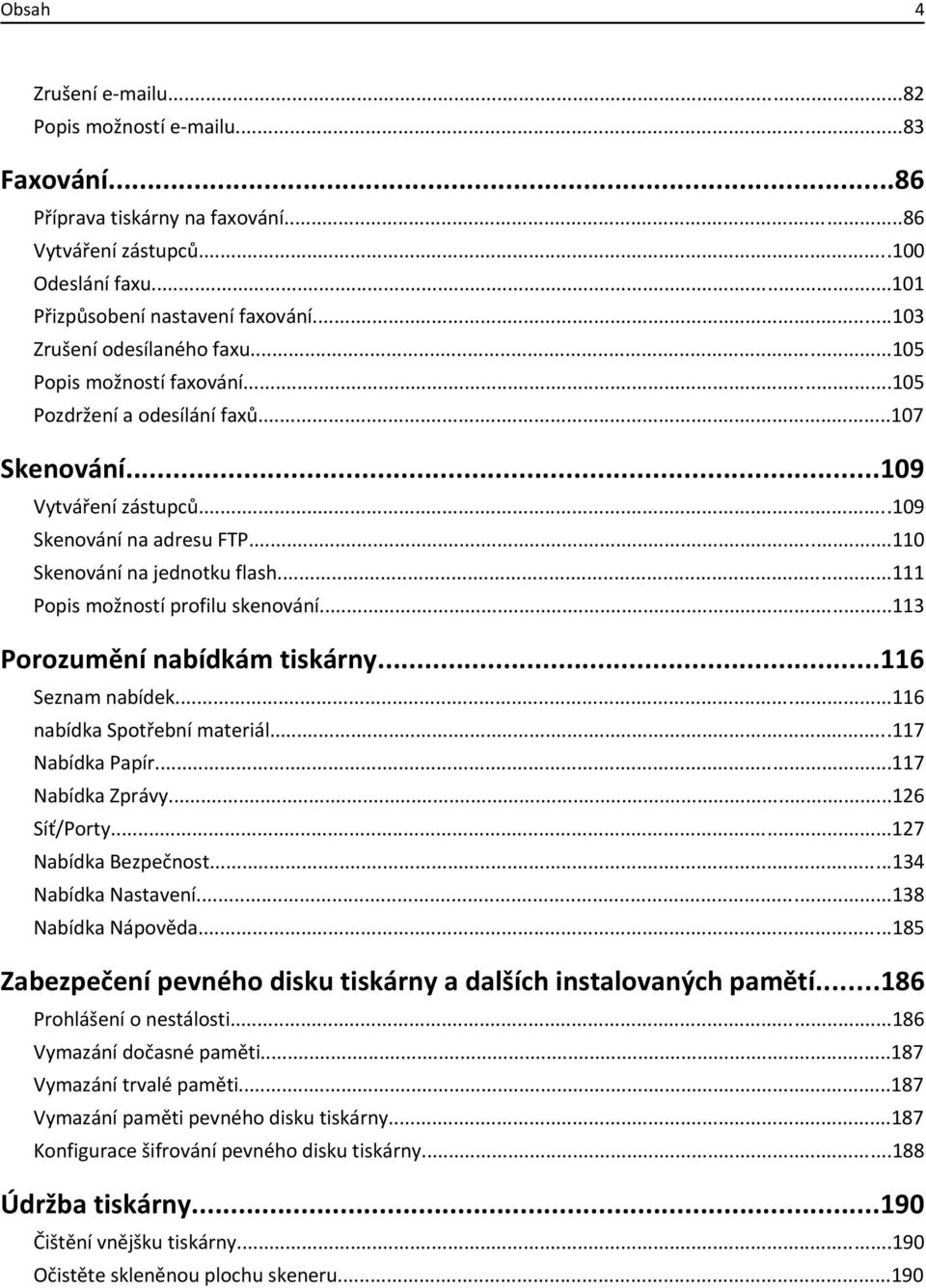..111 Popis možností profilu skenování...113 Porozumění nabídkám tiskárny...116 Seznam nabídek...116 nabídka Spotřební materiál...117 Nabídka Papír...117 Nabídka Zprávy...126 Síť/Porty.