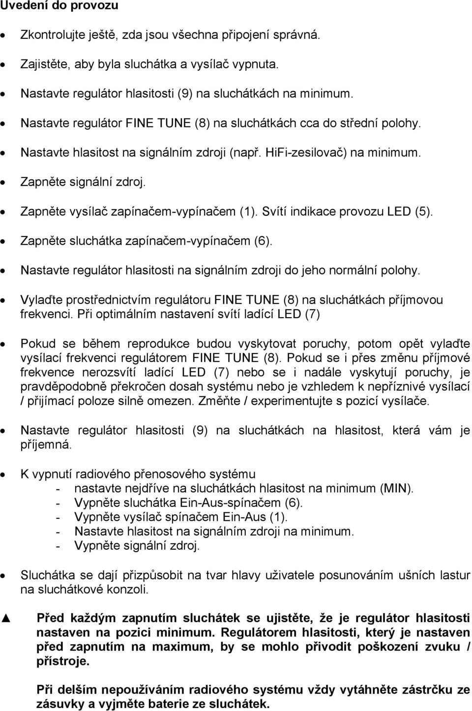 Zapněte vysílač zapínačem-vypínačem (1). Svítí indikace provozu LED (5). Zapněte sluchátka zapínačem-vypínačem (6). Nastavte regulátor hlasitosti na signálním zdroji do jeho normální polohy.