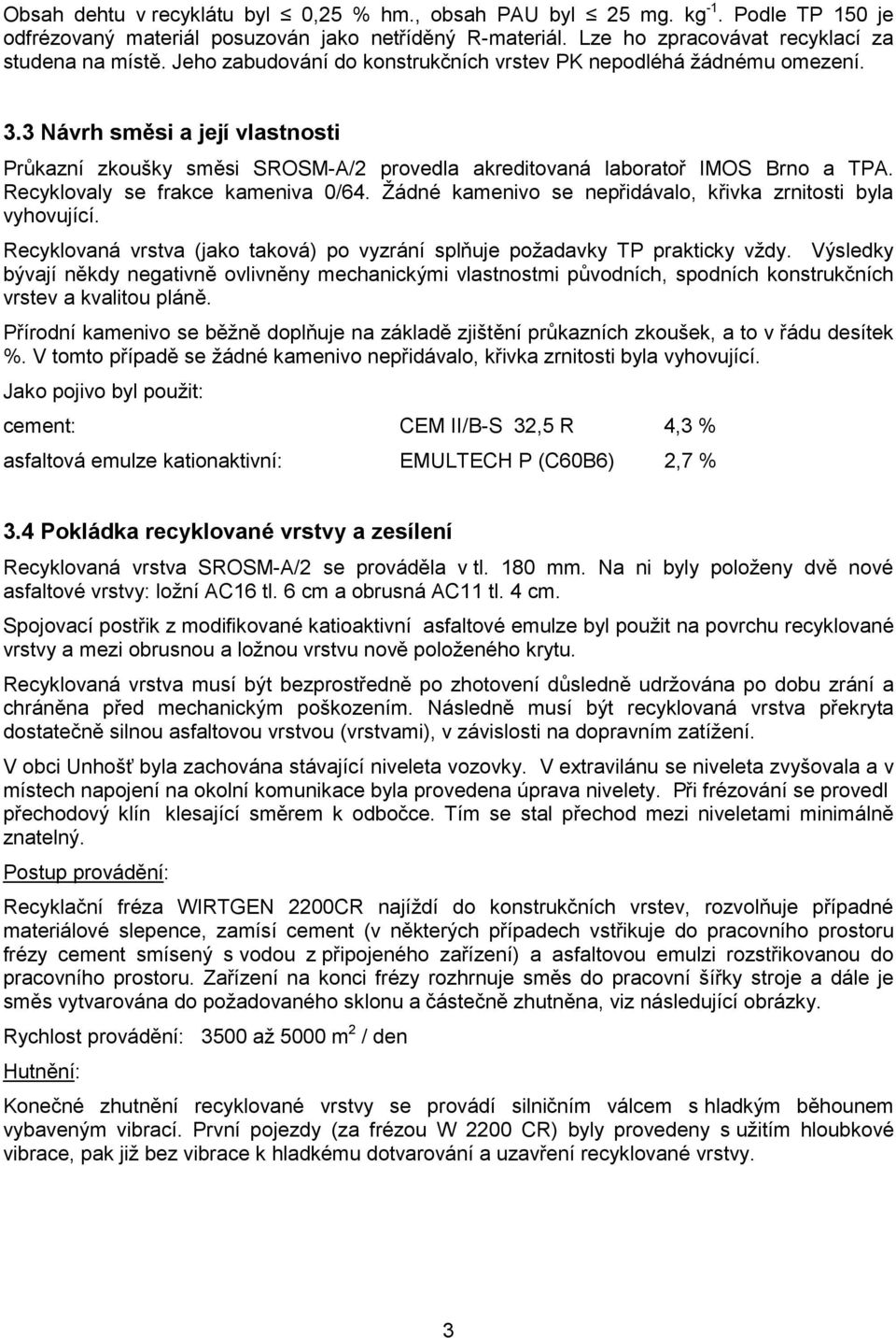 Recyklovaly se frakce kameniva 0/64. Žádné kamenivo se nepřidávalo, křivka zrnitosti byla vyhovující. Recyklovaná vrstva (jako taková) po vyzrání splňuje požadavky TP prakticky vždy.