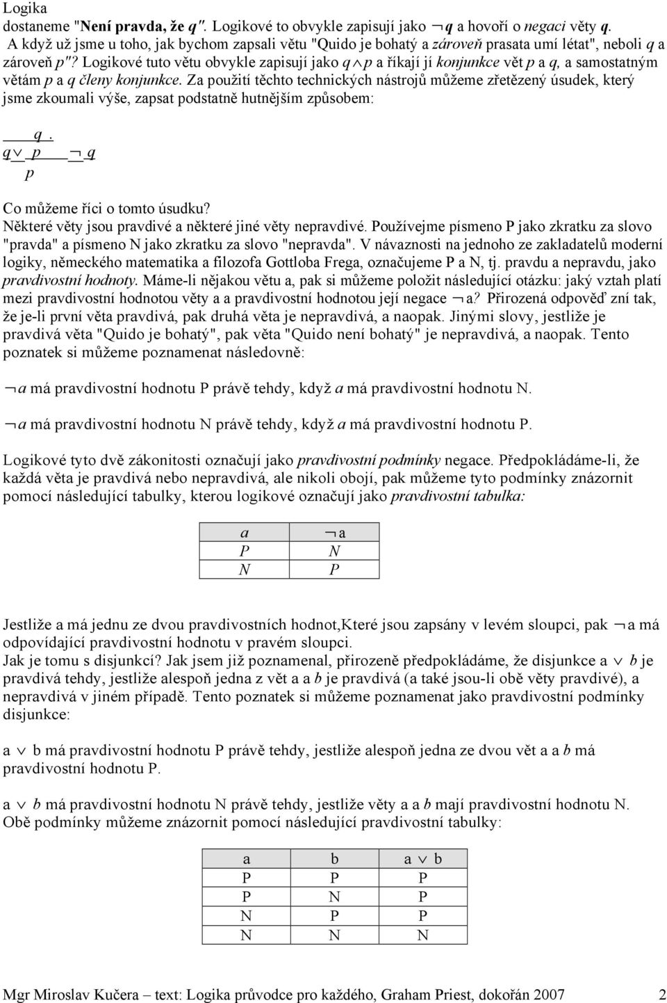 Logikové tuto větu obvykle zapisují jako q p a říkají jí konjunkce vět p a q, a samostatným větám p a q členy konjunkce.