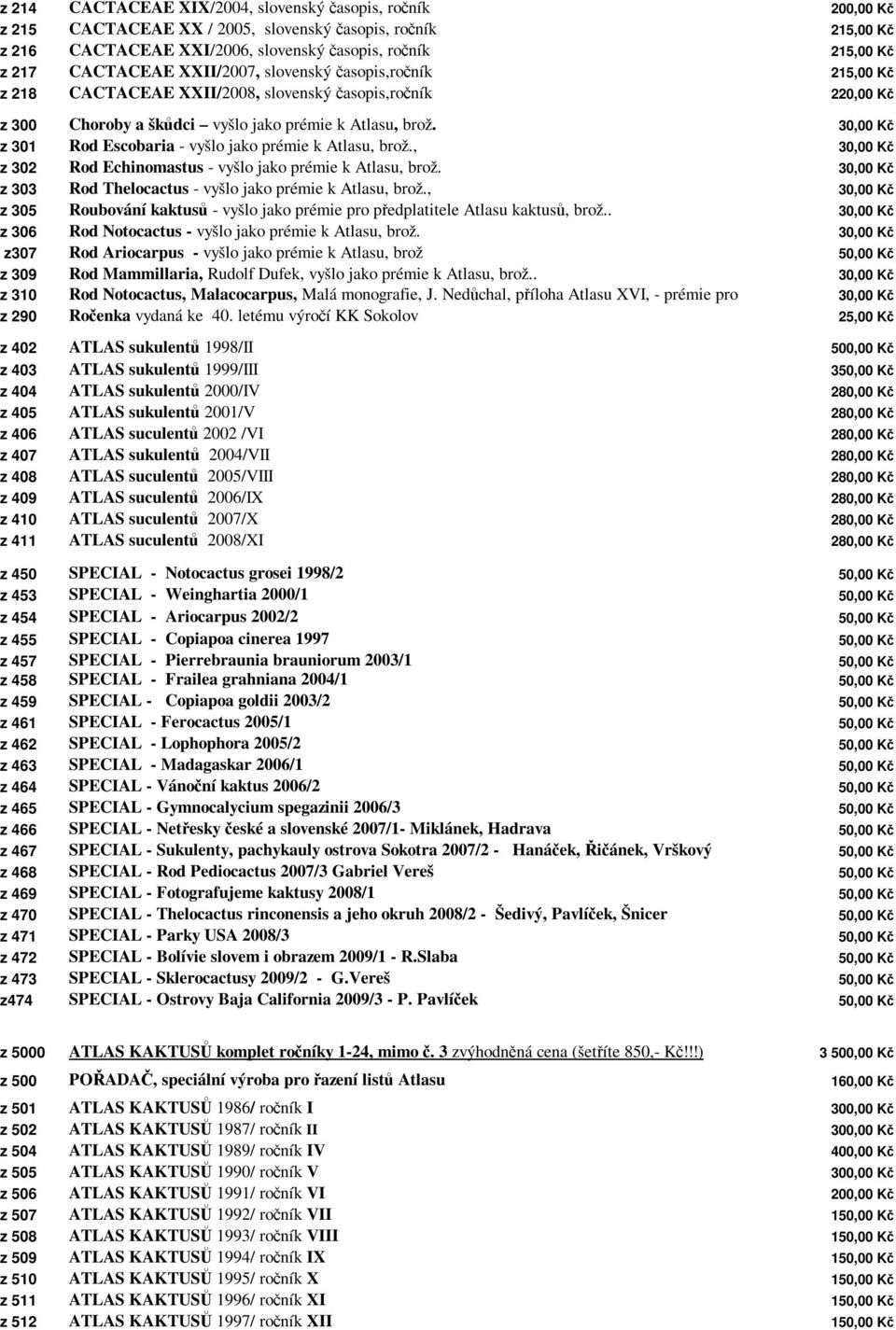 30,00 Kč z 301 Rod Escobaria - vyšlo jako prémie k Atlasu, brož., 30,00 Kč z 302 Rod Echinomastus - vyšlo jako prémie k Atlasu, brož. 30,00 Kč z 303 Rod Thelocactus - vyšlo jako prémie k Atlasu, brož.