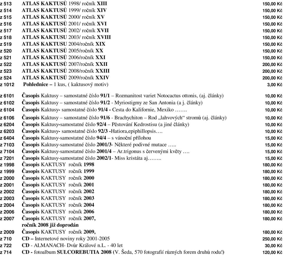 z 523 ATLAS KAKTUSŮ 2008/ročník XXIII 200,00 Kč z 524 ATLAS KAKTUSŮ 2009/ročník XXIV 200,00 Kč z 1012 Pohlednice 1 kus, ( kaktusový motiv) 3,00 Kč z 6101 Časopis Kaktusy samostatné číslo 91/1