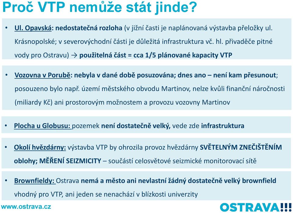 území městského obvodu Martinov, nelze kvůli finanční náročnosti (miliardy Kč) ani prostorovým možnostem a provozu vozovny Martinov Plocha u Globusu: pozemek není dostatečně velký, vede zde
