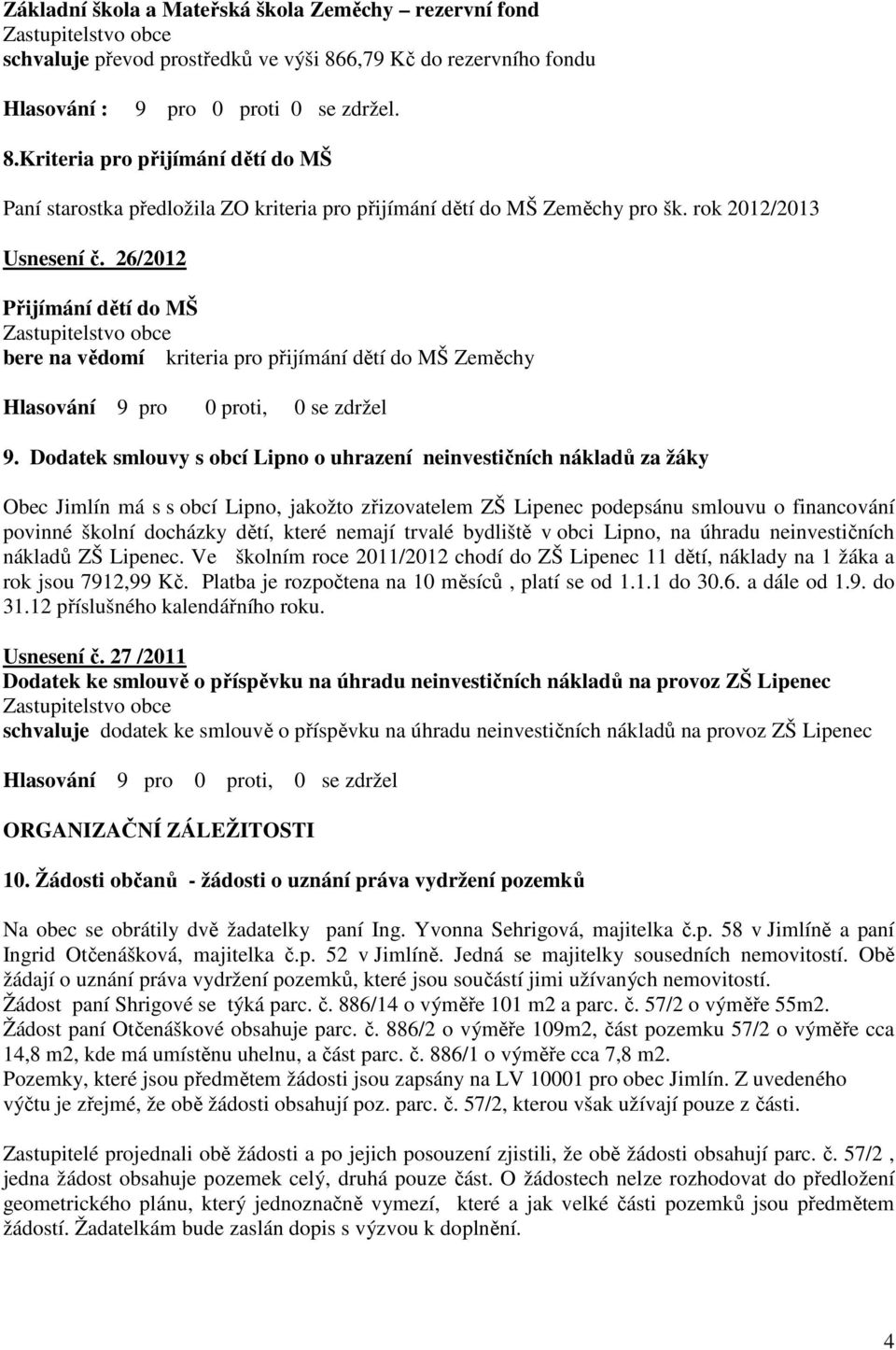 26/2012 Přijímání dětí do MŠ bere na vědomí kriteria pro přijímání dětí do MŠ Zeměchy Hlasování 9 pro 0 proti, 0 se zdržel 9.