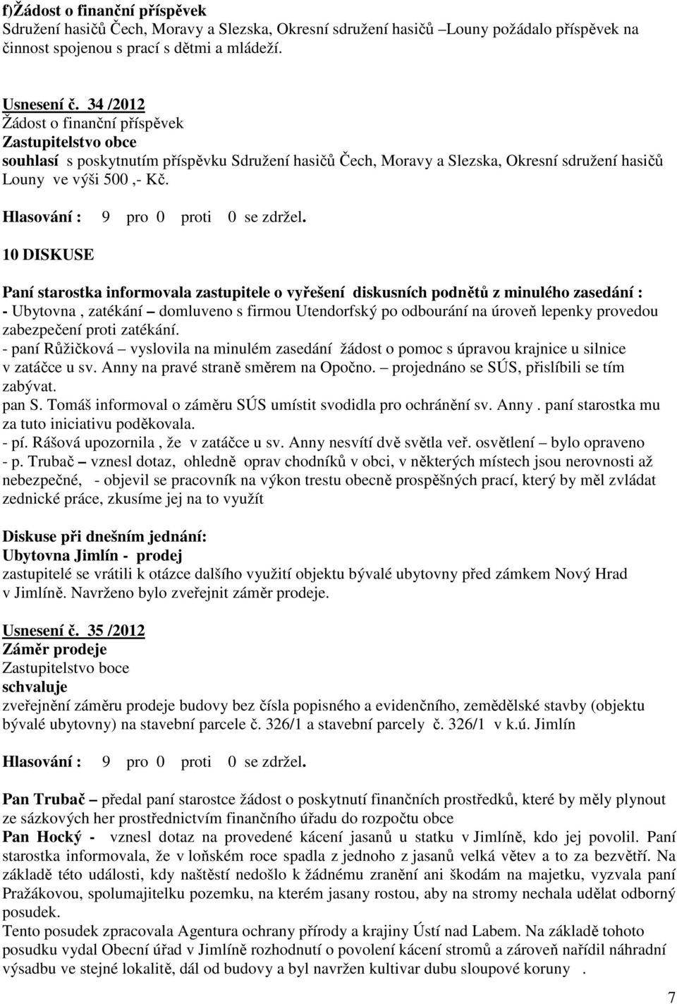 10 DISKUSE Paní starostka informovala zastupitele o vyřešení diskusních podnětů z minulého zasedání : - Ubytovna, zatékání domluveno s firmou Utendorfský po odbourání na úroveň lepenky provedou
