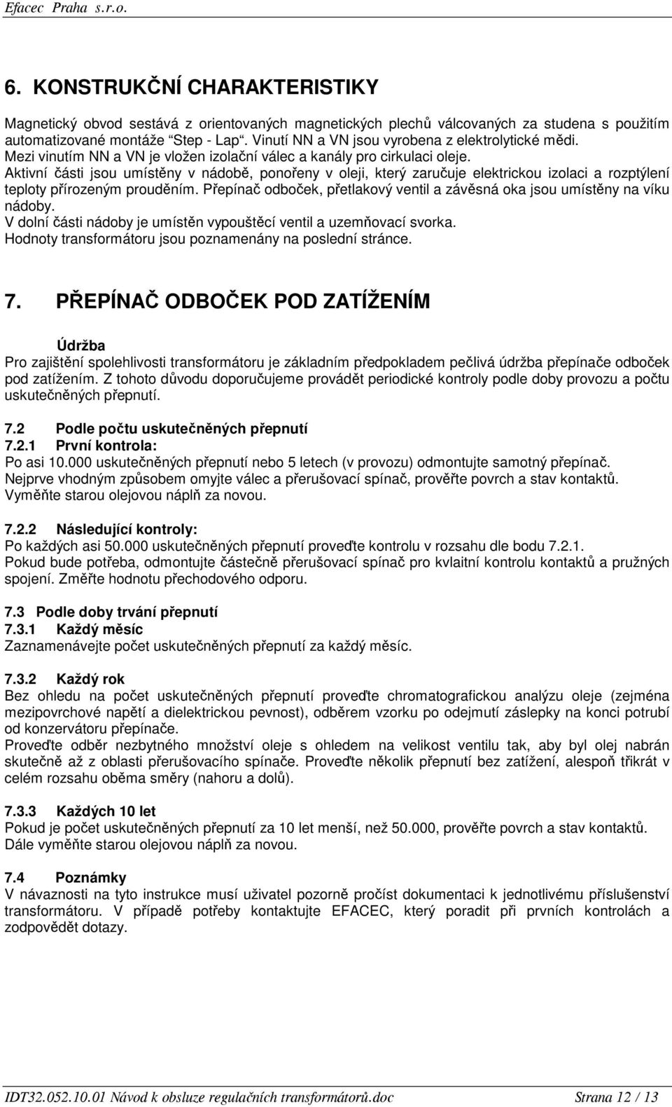 Aktivní části jsou umístěny v nádobě, ponořeny v oleji, který zaručuje elektrickou izolaci a rozptýlení teploty přírozeným prouděním.