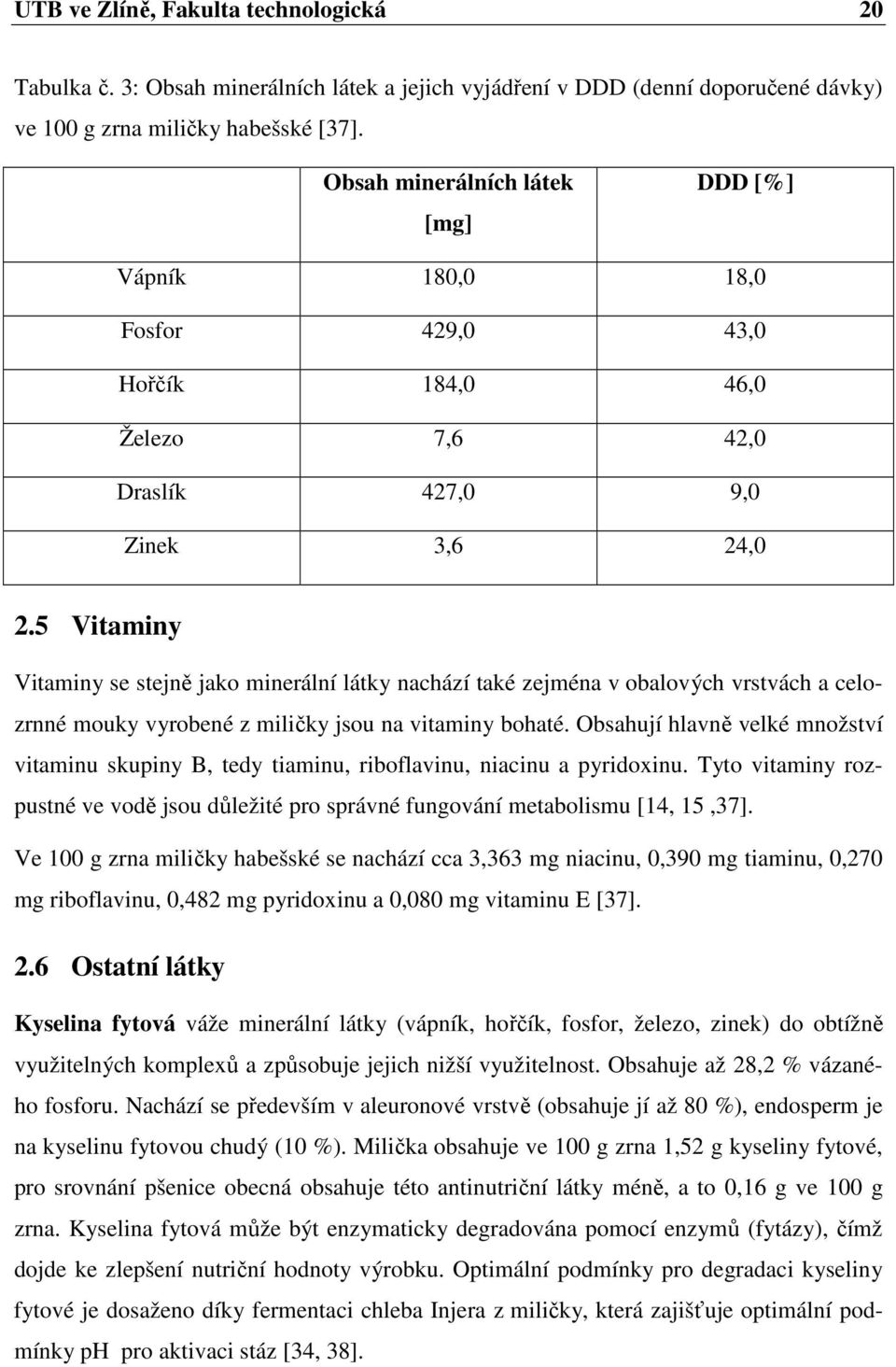 5 Vitaminy Vitaminy se stejně jako minerální látky nachází také zejména v obalových vrstvách a celozrnné mouky vyrobené z miličky jsou na vitaminy bohaté.