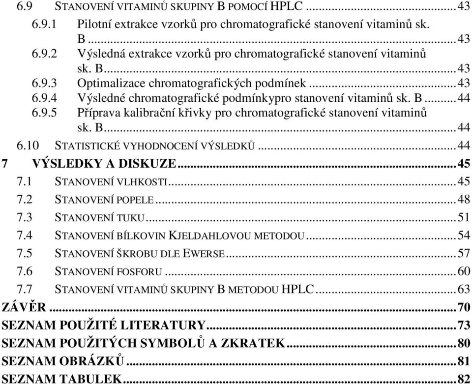 B... 44 6.10 STATISTICKÉ VYHODNOCENÍ VÝSLEDKŮ... 44 7 VÝSLEDKY A DISKUZE... 45 7.1 STANOVENÍ VLHKOSTI... 45 7.2 STANOVENÍ POPELE... 48 7.3 STANOVENÍ TUKU... 51 7.