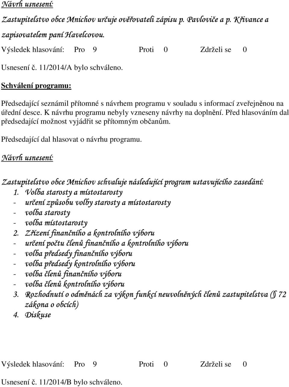 Před hlasováním dal předsedající možnost vyjádřit se přítomným občanům. Předsedající dal hlasovat o návrhu programu. Zastupitelstvo obce Mnichov schvaluje následující program ustavujícího zasedání: 1.