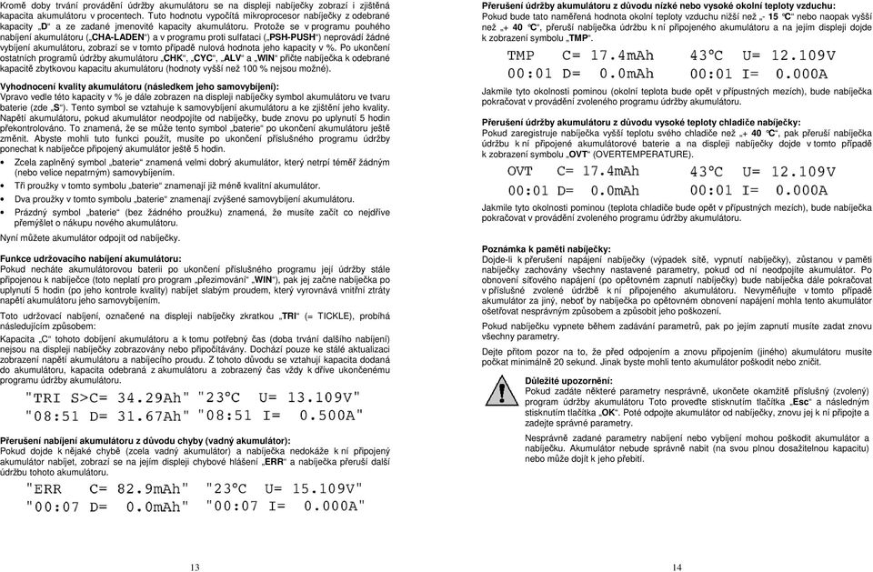 Protože se v programu pouhého nabíjení akumulátoru ( CHA-LADEN ) a v programu proti sulfataci ( PSH-PUSH ) neprovádí žádné vybíjení akumulátoru, zobrazí se v tomto případě nulová hodnota jeho