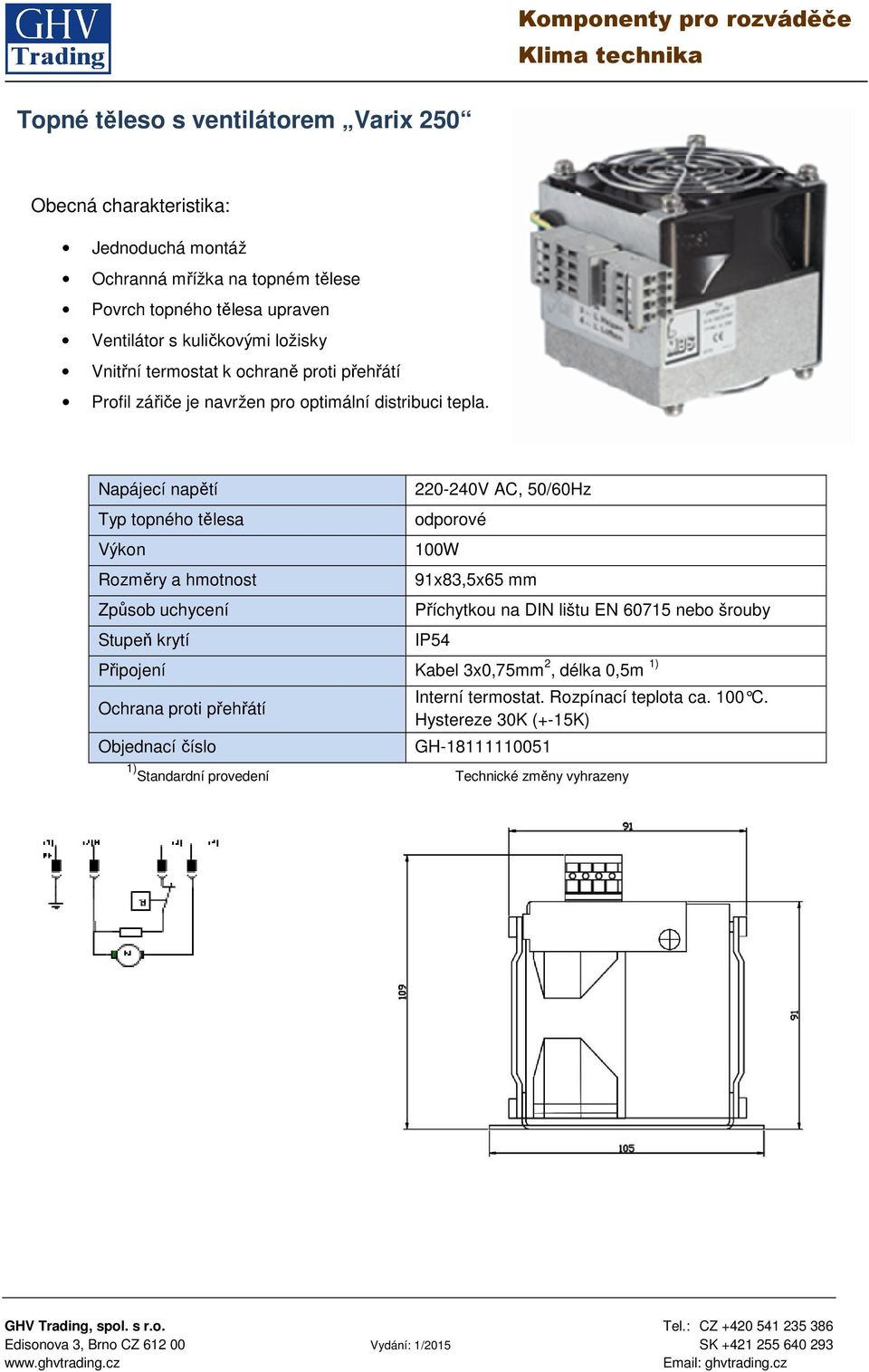 Napájecí napětí Typ topného tělesa Výkon Rozměry a hmotnost Způsob uchycení Stupeň krytí 220-240V AC, 50/60Hz odporové 100W 91x83,5x65 mm Příchytkou na DIN lištu EN