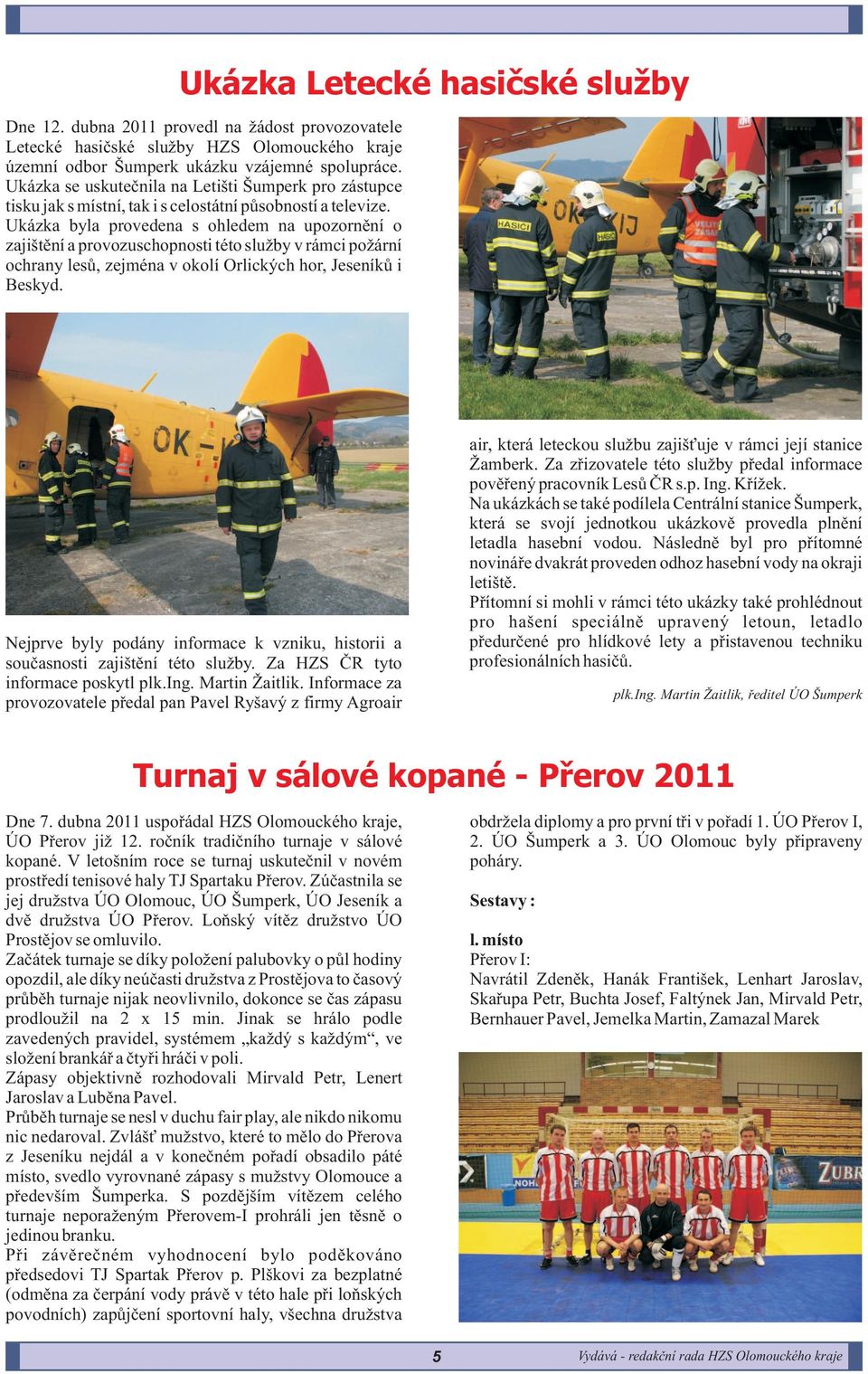 Ukázka byla provedena s ohledem na upozornìní o zajištìní a provozuschopnosti této slu by v rámci po ární ochrany lesù, zejména v okolí Orlických hor, Jeseníkù i Beskyd.
