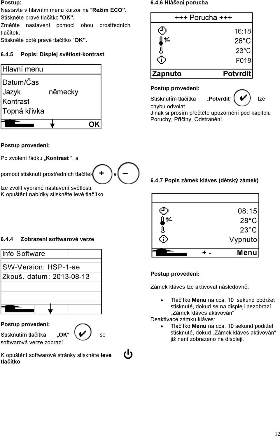 6 Hlášení porucha Zapnuto +++ Porucha +++ Postup provedení: 16:18 26 C 23 C F018 Potvrdit Stisknutím tlačítka Potvrdit lze chybu odvolat.
