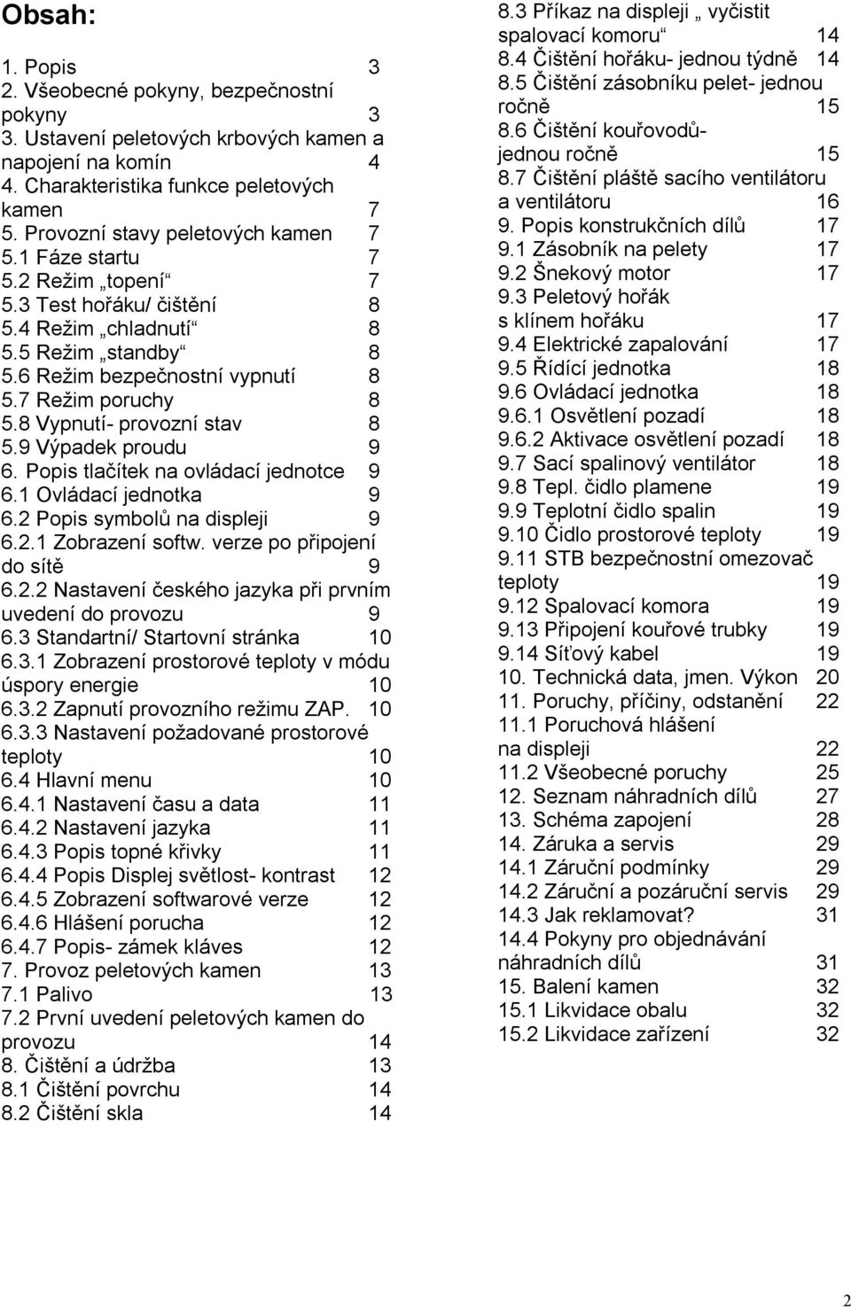 8 Vypnutí- provozní stav 8 5.9 Výpadek proudu 9 6. Popis tlačítek na ovládací jednotce 9 6.1 Ovládací jednotka 9 6.2 Popis symbolů na displeji 9 6.2.1 Zobrazení softw. verze po připojení do sítě 9 6.