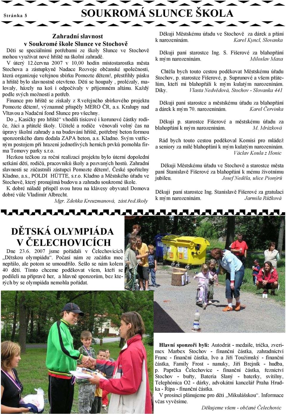 , přestřihly pásku a hřiště bylo slavnostně otevřeno. Děti se houpaly, prolézaly, malovaly, házely na koš i odpočívaly v příjemném altánu. Každý podle svých možností a potřeb.