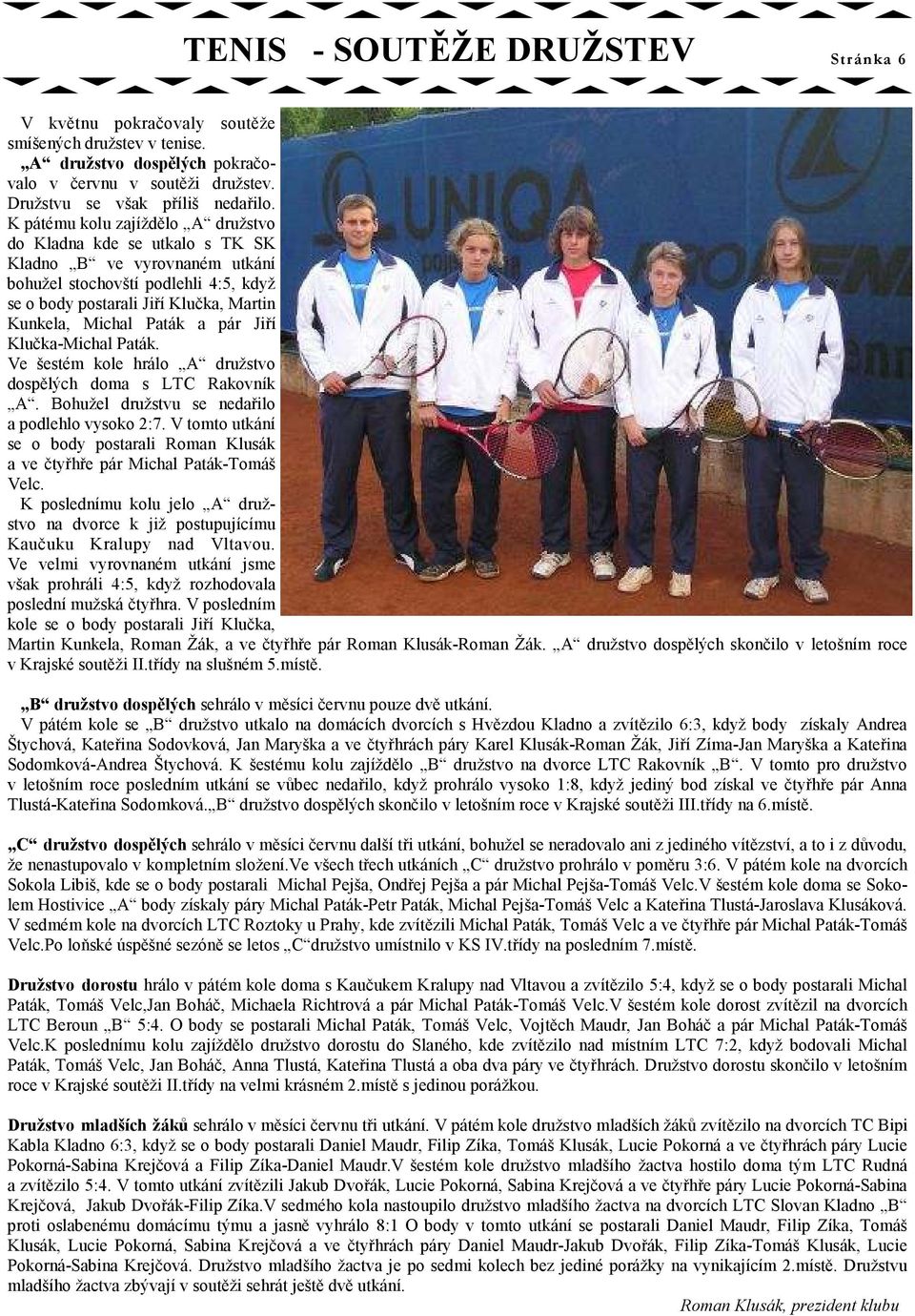 pár Jiří Klučka-Michal Paták. Ve šestém kole hrálo A družstvo dospělých doma s LTC Rakovník A. Bohužel družstvu se nedařilo a podlehlo vysoko 2:7.