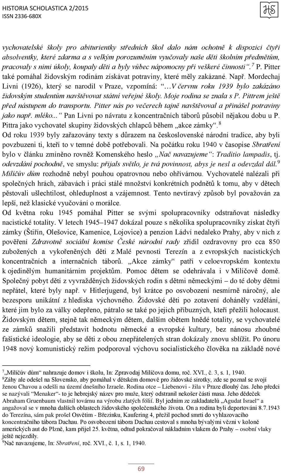 Mordechaj Livni (1926), který se narodil v Praze, vzpomíná: V červnu roku 1939 bylo zakázáno židovským studentům navštěvovat státní veřejné školy. Moje rodina se znala s P.