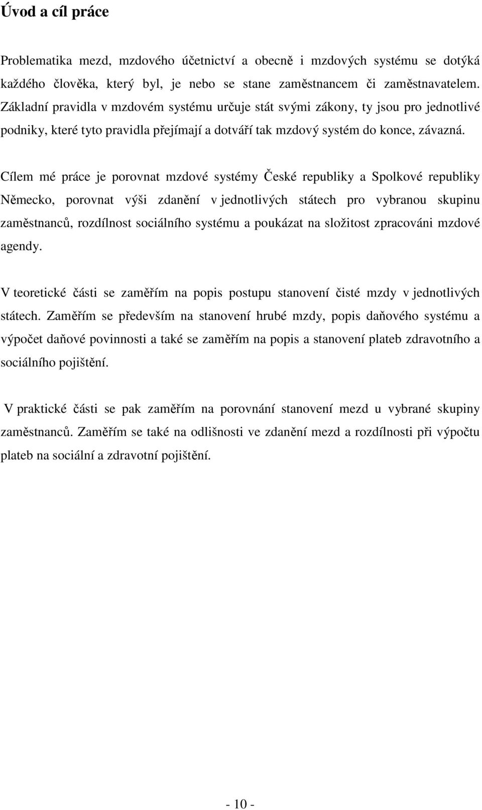 Cílem mé práce je porovnat mzdové systémy České republiky a Spolkové republiky Německo, porovnat výši zdanění v jednotlivých státech pro vybranou skupinu zaměstnanců, rozdílnost sociálního systému a