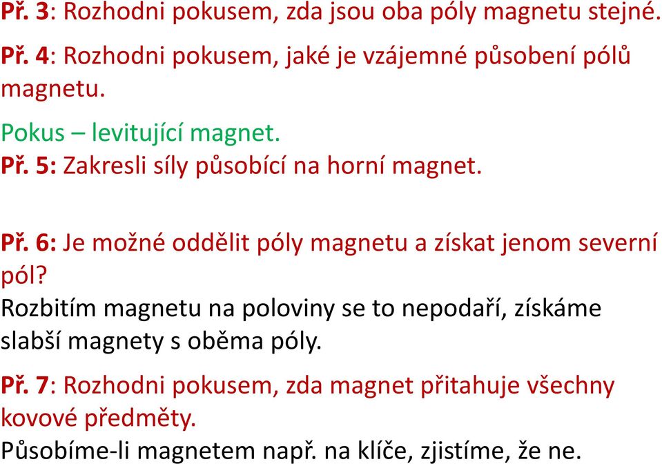 5: Zakresli síly působící na horní magnet. Př. 6: Je možné oddělit póly magnetu a získat jenom severní pól?