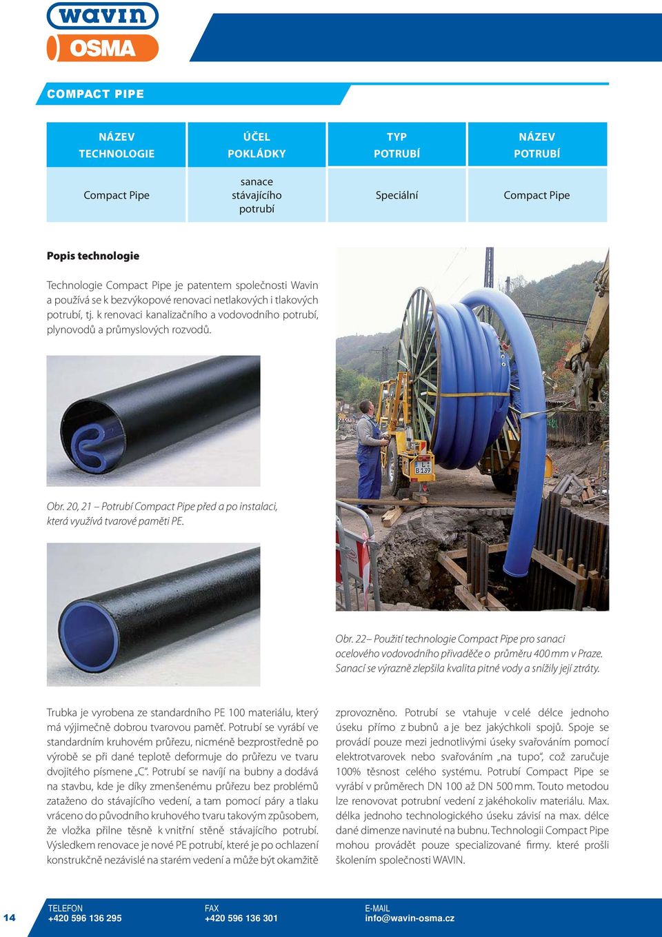 20, 21 Potrubí Compact Pipe před a po instalaci, která využívá tvarové paměti PE. Obr. 22 Použití technologie Compact Pipe pro sanaci ocelového vodovodního přivaděče o průměru 400 mm v Praze.