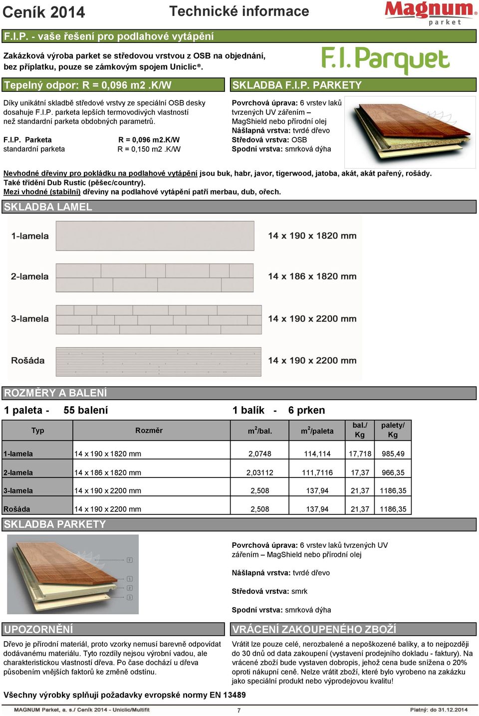 Povrchová úprava: 6 vrstev laků tvrzených UV zářením MagShield nebo přírodní olej Nášlapná vrstva: tvrdé dřevo F.I.P. Parketa R = 0,096 m2.k/w Středová vrstva: OSB standardní parketa R = 0,150 m2.