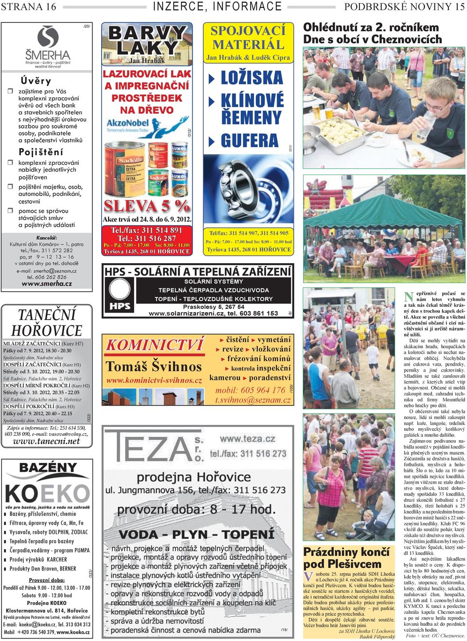 se správou stávajících smluv a pojistných událostí Jan Hrabák & Luděk Cipra Akce trvá od 24. 8. do 6. 9. 2012. Tel./fax: 311 514 891 Tel.: 311 516 287 Po - Pá: 7.00-17.00 hod So: 8.00-11.