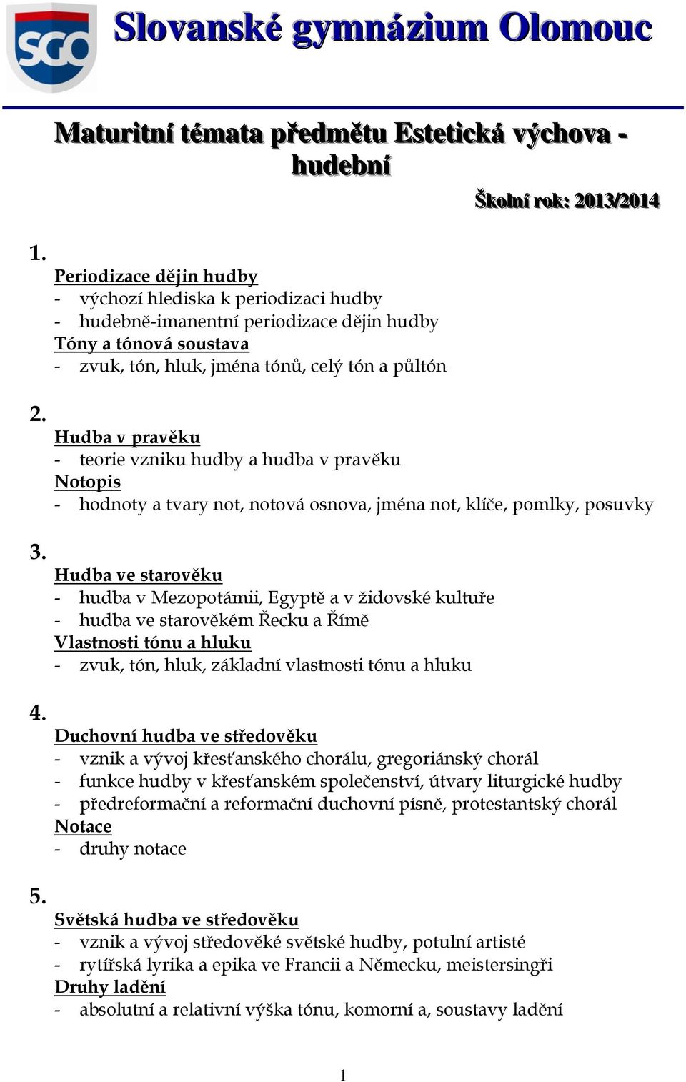 tón, hluk, jména tónů, celý tón a půltón Škollníí rrok:: 2013//2014 Hudba v pravěku - teorie vzniku hudby a hudba v pravěku Notopis - hodnoty a tvary not, notová osnova, jména not, klíče, pomlky,