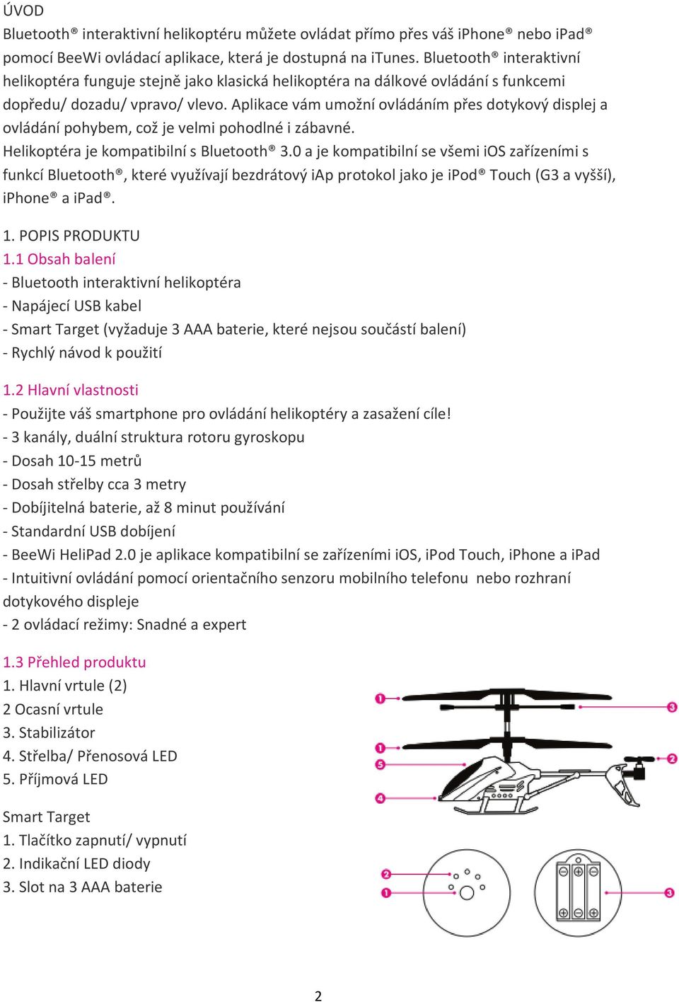 Aplikace vám umožní ovládáním přes dotykový displej a ovládání pohybem, což je velmi pohodlné i zábavné. Helikoptéra je kompatibilní s Bluetooth 3.