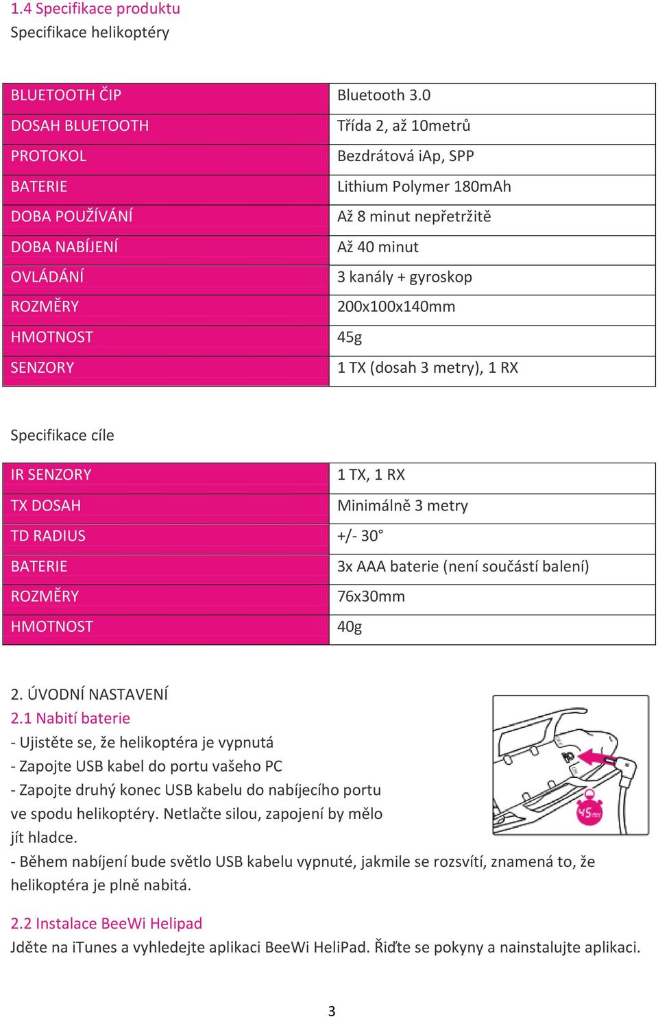 200x100x140mm HMOTNOST 45g SENZORY 1 TX (dosah 3 metry), 1 RX Specifikace cíle IR SENZORY 1 TX, 1 RX TX DOSAH Minimálně 3 metry TD RADIUS +/- 30 BATERIE 3x AAA baterie (není součástí balení) ROZMĚRY