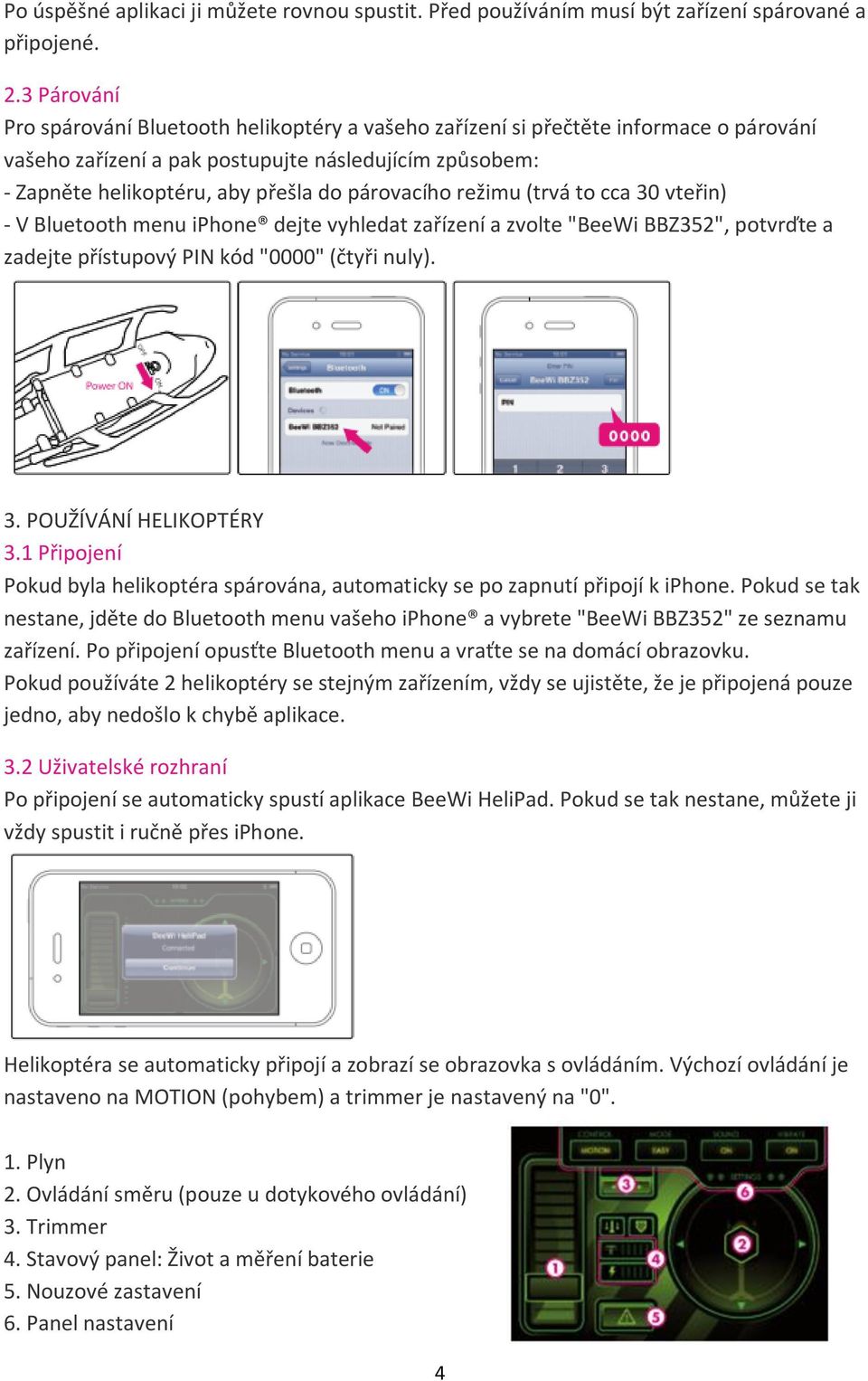 párovacího režimu (trvá to cca 30 vteřin) - V Bluetooth menu iphone dejte vyhledat zařízení a zvolte "BeeWi BBZ352", potvrďte a zadejte přístupový PIN kód "0000" (čtyři nuly). 3. POUŽÍVÁNÍ HELIKOPTÉRY 3.