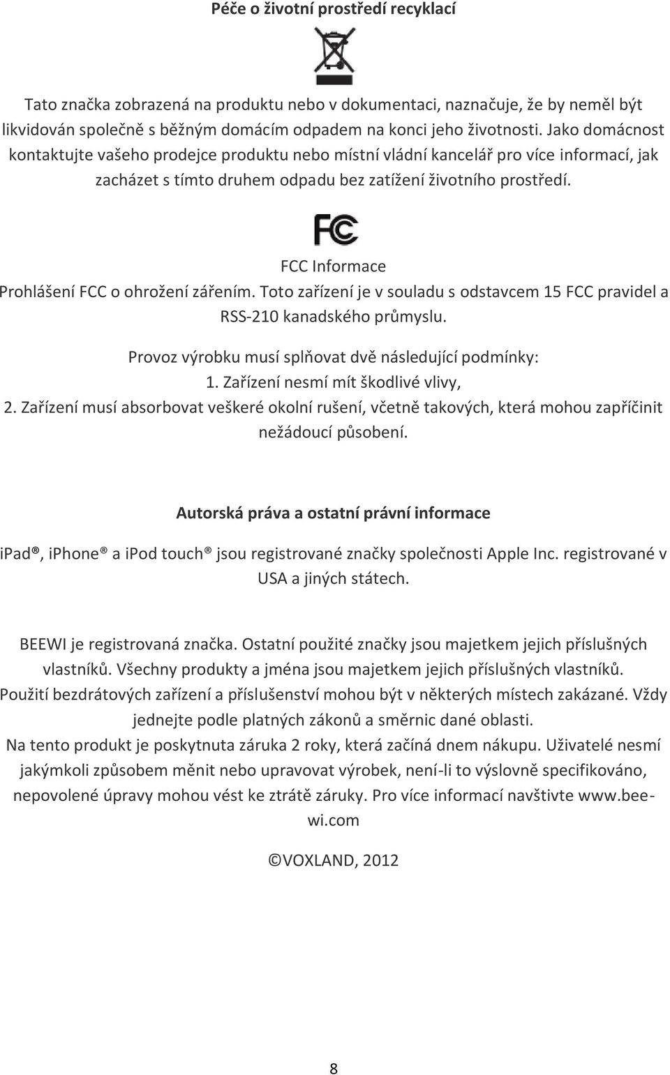 FCC Informace Prohlášení FCC o ohrožení zářením. Toto zařízení je v souladu s odstavcem 15 FCC pravidel a RSS-210 kanadského průmyslu. Provoz výrobku musí splňovat dvě následující podmínky: 1.