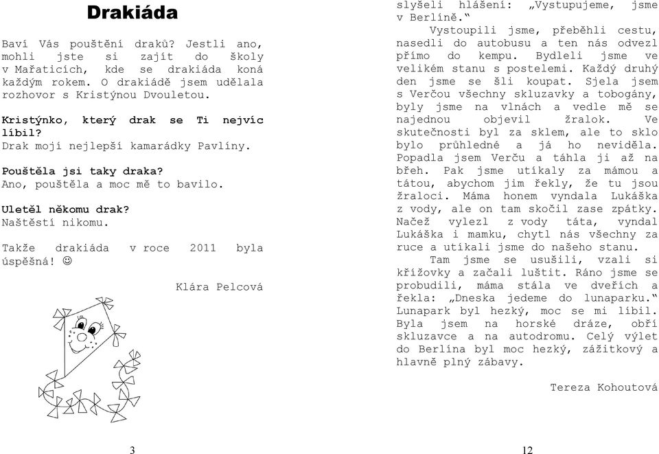 v roce 2011 byl lár elcová slyšeli hlášení: Vystupujeme, jsme v Berlíně. Vystoupili jsme, přeběhli cestu, ndli do utobusu ten nás odvezl přímo do kempu. Bydleli jsme ve velikém stnu s postelemi.