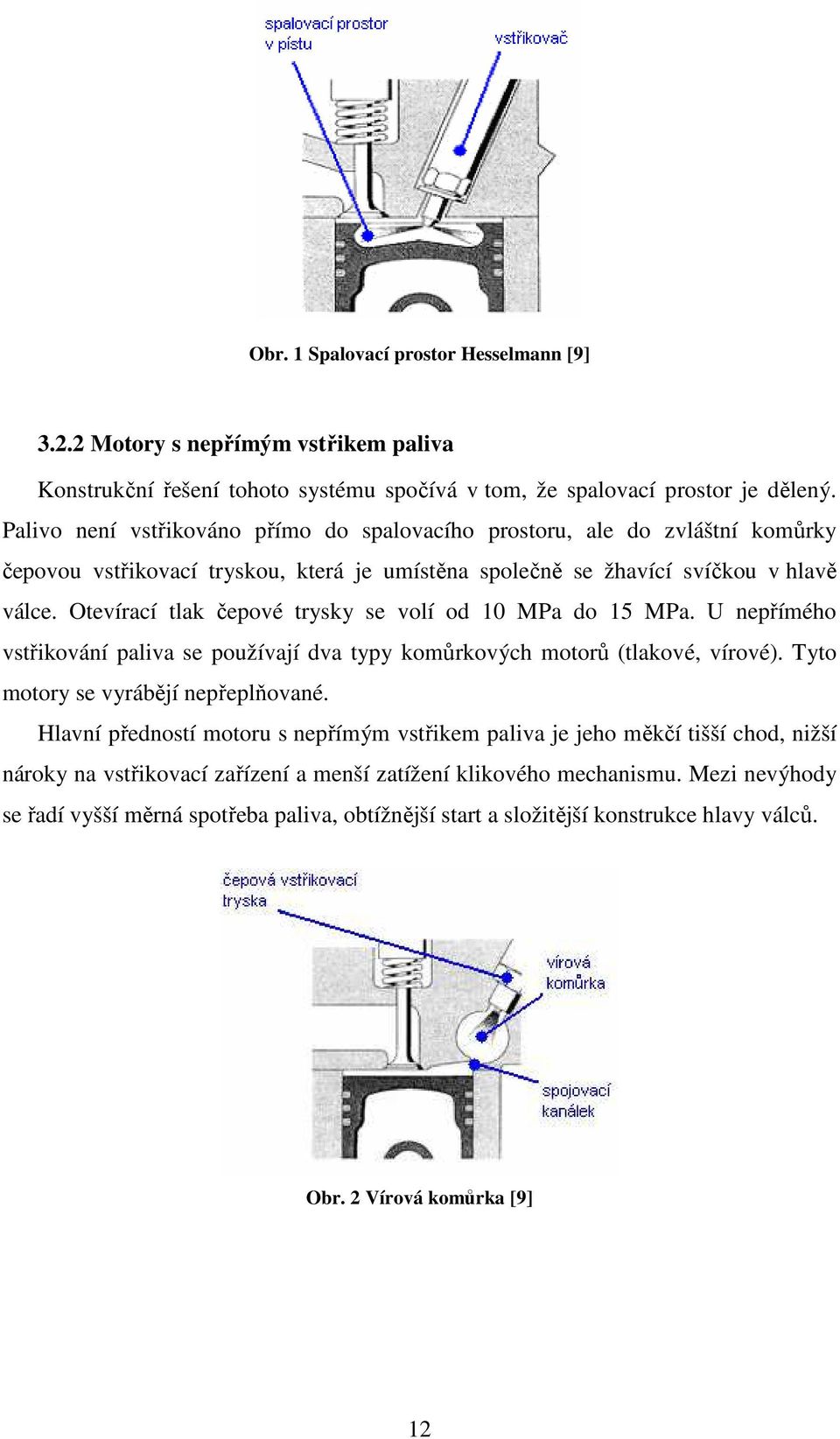 Otevírací tlak čepové trysky se volí od 10 MPa do 15 MPa. U nepřímého vstřikování paliva se používají dva typy komůrkových motorů (tlakové, vírové). Tyto motory se vyrábějí nepřeplňované.