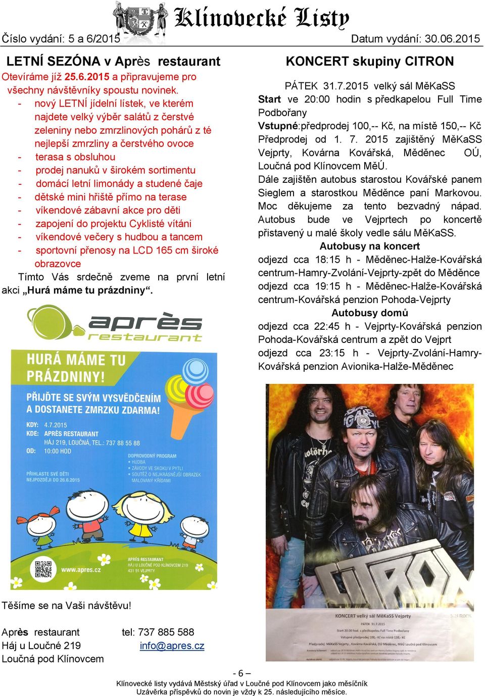 sortimentu - domácí letní limonády a studené čaje - dětské mini hřiště přímo na terase - víkendové zábavní akce pro děti - zapojení do projektu Cyklisté vítáni - víkendové večery s hudbou a tancem -