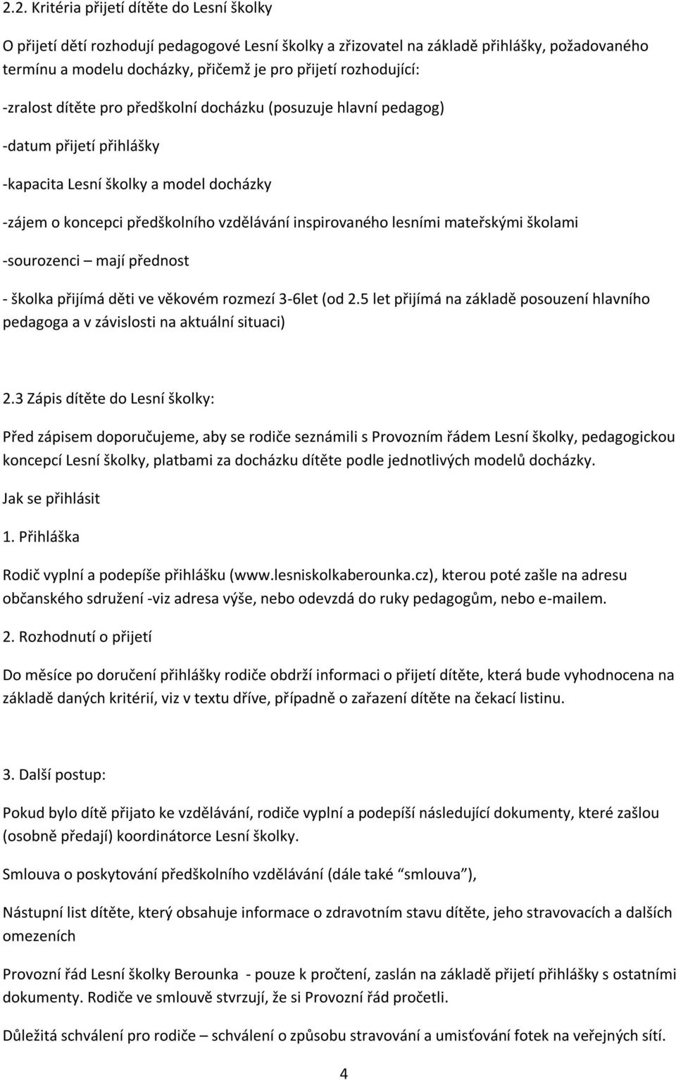 lesními mateřskými školami -sourozenci mají přednost - školka přijímá děti ve věkovém rozmezí 3-6let (od 2.5 let přijímá na základě posouzení hlavního pedagoga a v závislosti na aktuální situaci) 2.