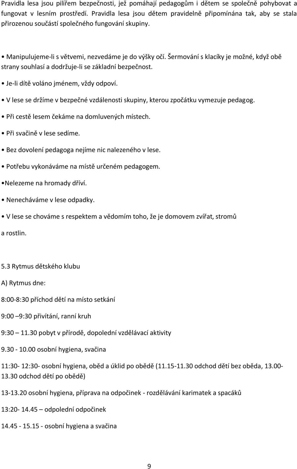 Šermování s klacíky je možné, když obě strany souhlasí a dodržuje-li se základní bezpečnost. Je-li dítě voláno jménem, vždy odpoví.