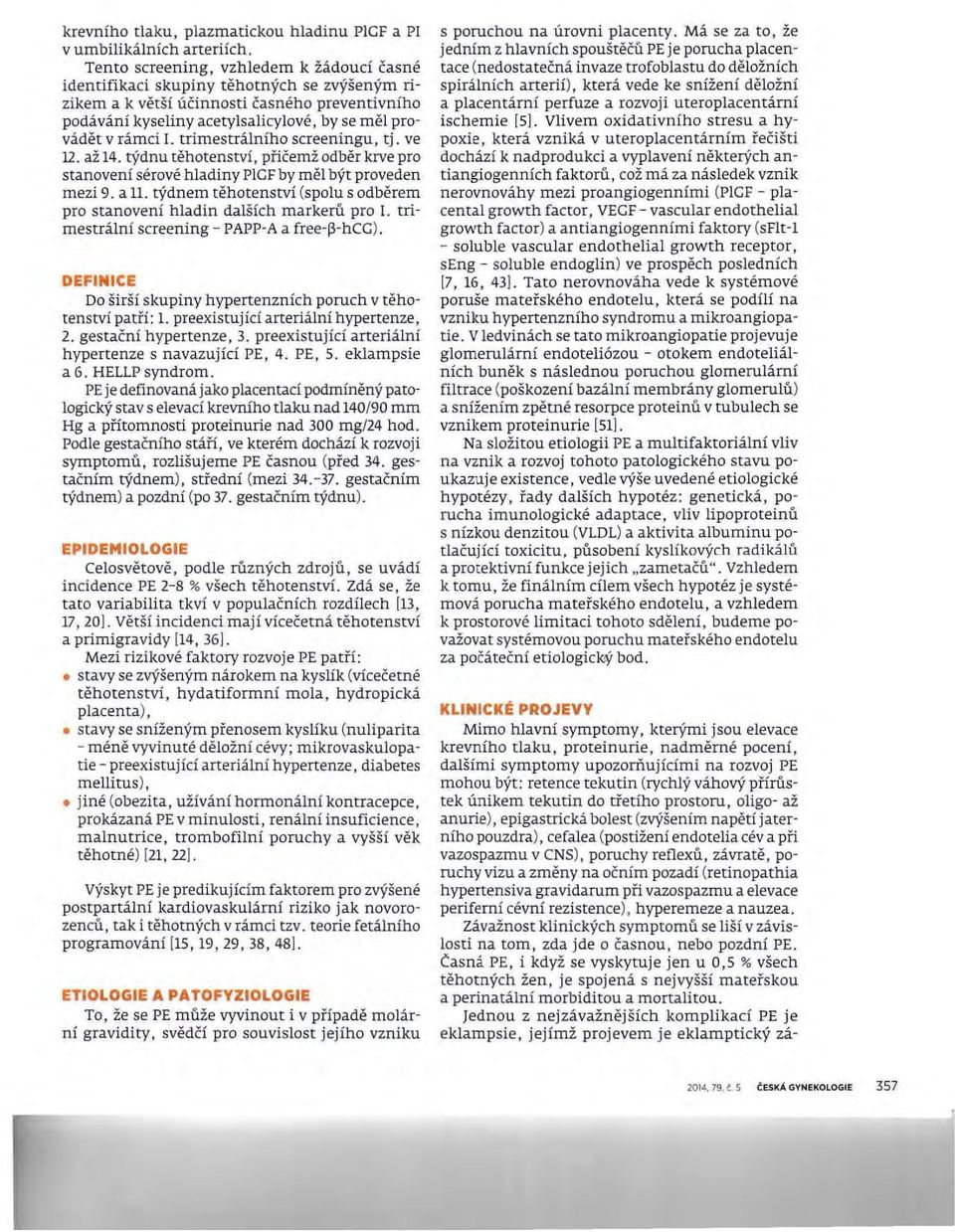 L trimestrálního screeningu, tj. ve 12. až 14. týdnu těhotenství, přičemž odběr krve pro stanovení sérové hladiny PlGF by měl být proveden mezi 9. a 11.