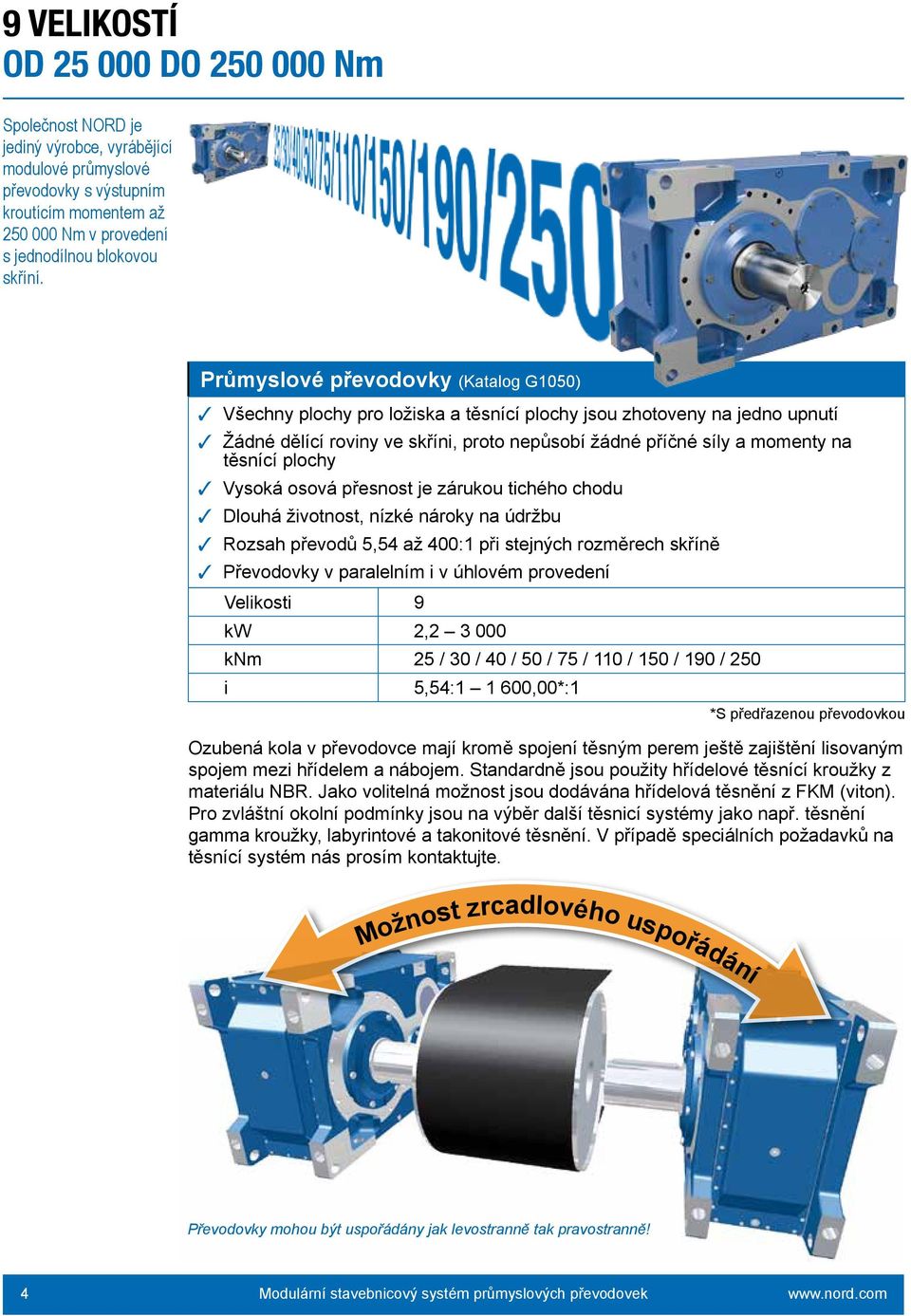těsnící plochy 3 Vysoká osová přesnost je zárukou tichého chodu 3 Dlouhá životnost, nízké nároky na údržbu 3 Rozsah převodů 5,54 až 400:1 při stejných rozměrech skříně 3 Převodovky v paralelním i v
