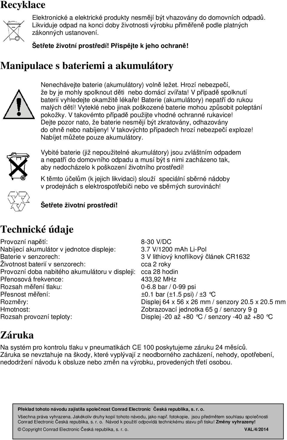 Hrozí nebezpečí, že by je mohly spolknout děti nebo domácí zvířata! V případě spolknutí baterií vyhledejte okamžitě lékaře! Baterie (akumulátory) nepatří do rukou malých dětí!