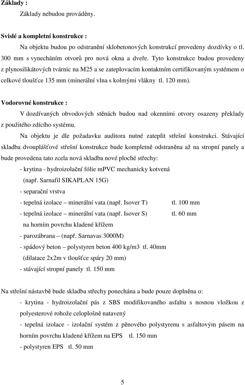 Vodorovné konstrukce : V dozdívaných obvodových stěnách budou nad okenními otvory osazeny překlady z použitého zdícího systému. Na objektu je dle požadavku auditora nutné zateplit střešní konstrukci.